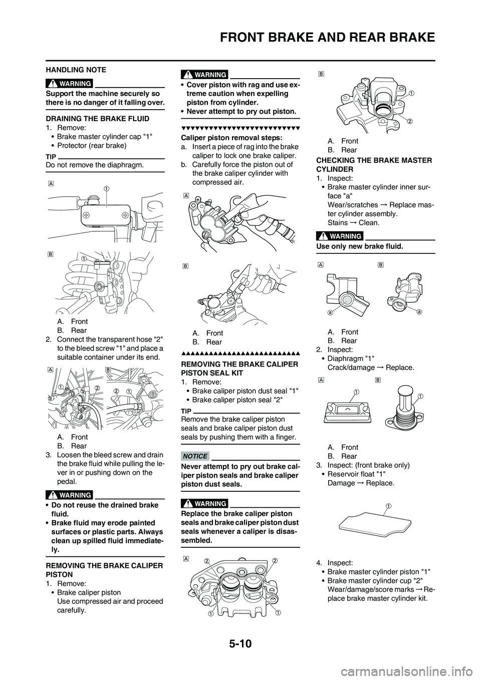 YAMAHA YZ250F 2009 Owners Manual 5-10
FRONT BRAKE AND REAR BRAKE
HANDLING NOTE
Support the machine securely so
there is no danger of it falling over.
DRAINING THE BRAKE FLUID
1. Remove:
• Brake master cylinder cap "1"
• Protecto YAMAHA YZ250F 2009 Owners Manual 5-10
FRONT BRAKE AND REAR BRAKE
HANDLING NOTE
Support the machine securely so
there is no danger of it falling over.
DRAINING THE BRAKE FLUID
1. Remove:
• Brake master cylinder cap "1"
• Protecto
