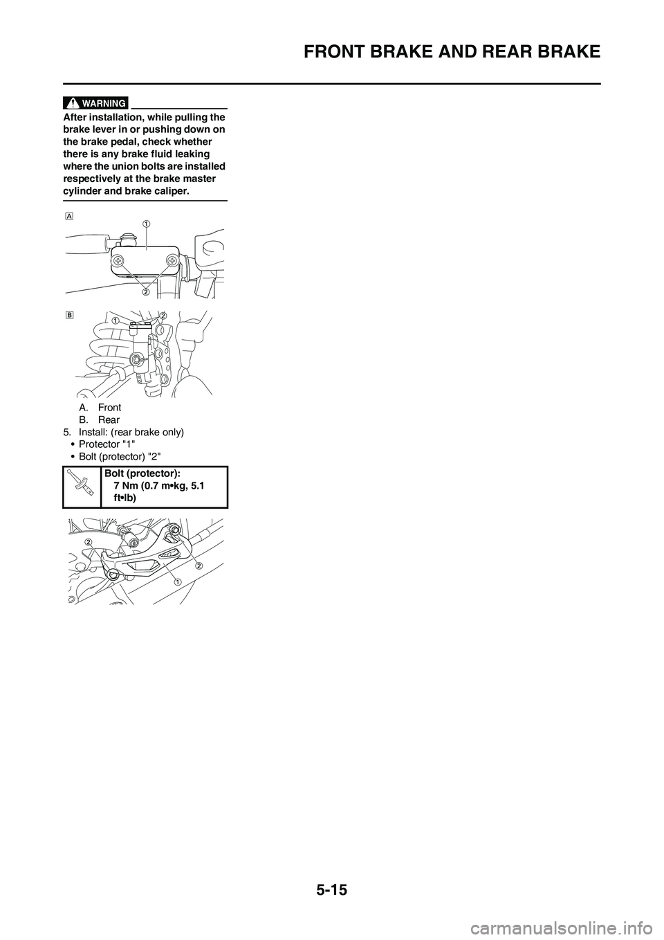 YAMAHA YZ250F 2009 Owners Manual 5-15
FRONT BRAKE AND REAR BRAKE
After installation, while pulling the
brake lever in or pushing down on
the brake pedal, check whether
there is any brake fluid leaking
where the union bolts are in YAMAHA YZ250F 2009 Owners Manual 5-15
FRONT BRAKE AND REAR BRAKE
After installation, while pulling the
brake lever in or pushing down on
the brake pedal, check whether
there is any brake fluid leaking
where the union bolts are in