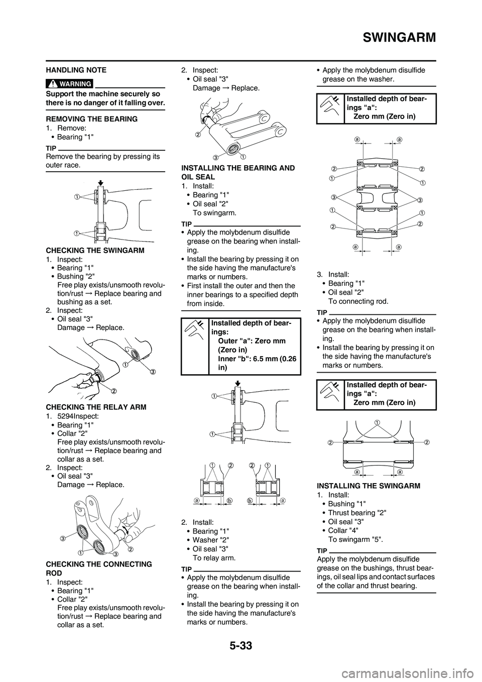 YAMAHA YZ250F 2009 Owners Manual 5-33
SWINGARM
HANDLING NOTE
Support the machine securely so
there is no danger of it falling over.
REMOVING THE BEARING
1. Remove:
• Bearing "1"
Remove the bearing by pressing its
outer race.
CHEC YAMAHA YZ250F 2009 Owners Manual 5-33
SWINGARM
HANDLING NOTE
Support the machine securely so
there is no danger of it falling over.
REMOVING THE BEARING
1. Remove:
• Bearing "1"
Remove the bearing by pressing its
outer race.
CHEC