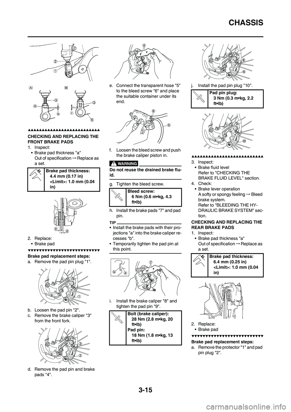 YAMAHA YZ250F 2009 Repair Manual 3-15
CHASSIS
CHECKING AND REPLACING THE
FRONT BRAKE PADS
1. Inspect:
• Brake pad thickness "a"
Out of specification→Replace as
a set.
2. Replace:
•Brake pad
Brake pad replacement steps:
a. Rem YAMAHA YZ250F 2009 Repair Manual 3-15
CHASSIS
CHECKING AND REPLACING THE
FRONT BRAKE PADS
1. Inspect:
• Brake pad thickness "a"
Out of specification→Replace as
a set.
2. Replace:
•Brake pad
Brake pad replacement steps:
a. Rem