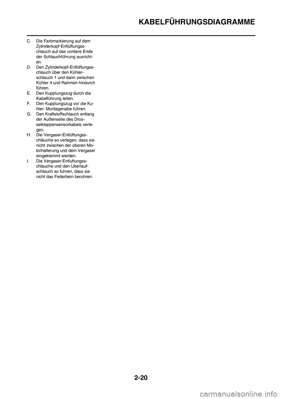 YAMAHA YZ250F 2009 Betriebsanleitungen (in German) 2-20
KABELFÜHRUNGSDIAGRAMME
C. Die Farbmarkierung auf dem
Zylinderkopf-Entlüftungss-
chlauch auf das vordere Ende
der Schlauchführung ausricht-
en.
D. Den Zylinderkopf-Entlüftungss-
chlauch übe YAMAHA YZ250F 2009 Betriebsanleitungen (in German) 2-20
KABELFÜHRUNGSDIAGRAMME
C. Die Farbmarkierung auf dem
Zylinderkopf-Entlüftungss-
chlauch auf das vordere Ende
der Schlauchführung ausricht-
en.
D. Den Zylinderkopf-Entlüftungss-
chlauch übe
