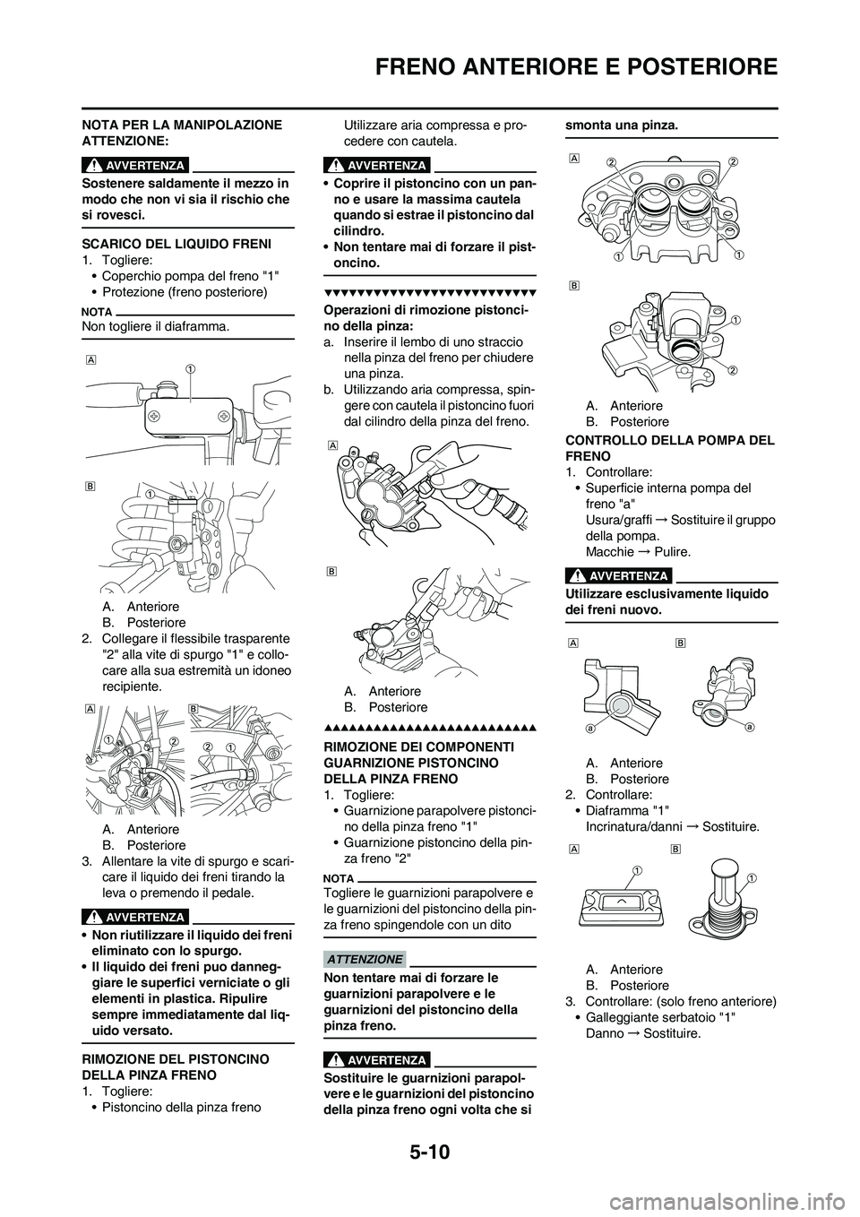 YAMAHA YZ250F 2009 Manuale duso (in Italian) 5-10
FRENO ANTERIORE E POSTERIORE
NOTA PER LA MANIPOLAZIONE
ATTENZIONE:
Sostenere saldamente il mezzo in
modo che non vi sia il rischio che
si rovesci.
SCARICO DEL LIQUIDO FRENI
1. Togliere:
• Co YAMAHA YZ250F 2009 Manuale duso (in Italian) 5-10
FRENO ANTERIORE E POSTERIORE
NOTA PER LA MANIPOLAZIONE
ATTENZIONE:
Sostenere saldamente il mezzo in
modo che non vi sia il rischio che
si rovesci.
SCARICO DEL LIQUIDO FRENI
1. Togliere:
• Co