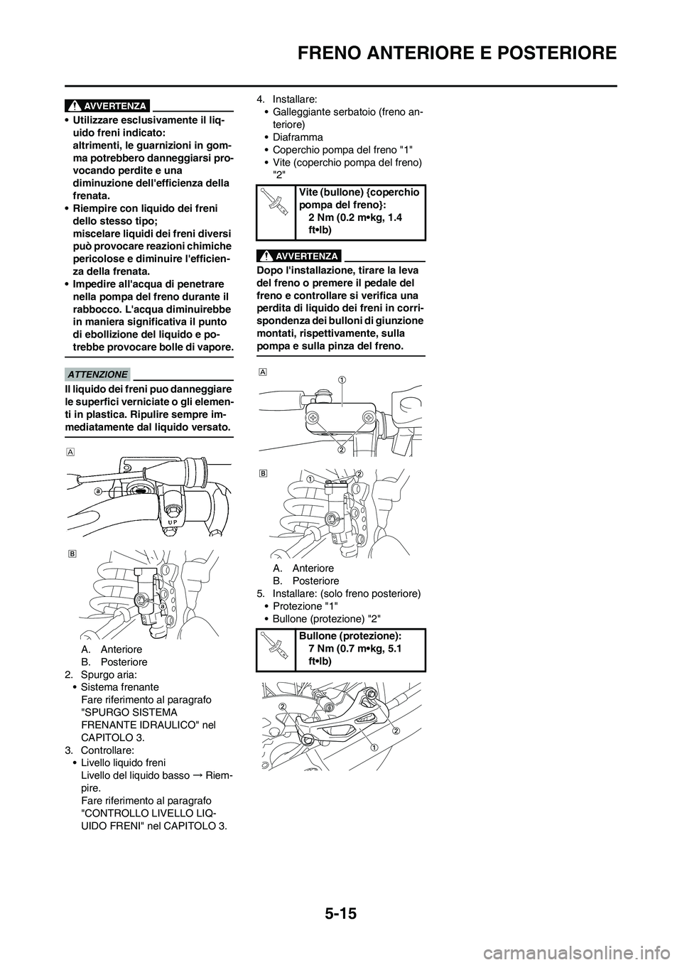 YAMAHA YZ250F 2009 Manuale duso (in Italian) 5-15
FRENO ANTERIORE E POSTERIORE
• Utilizzare esclusivamente il liq-
uido freni indicato:
altrimenti, le guarnizioni in gom-
ma potrebbero danneggiarsi pro-
vocando perdite e una
diminuzione dell YAMAHA YZ250F 2009 Manuale duso (in Italian) 5-15
FRENO ANTERIORE E POSTERIORE
• Utilizzare esclusivamente il liq-
uido freni indicato:
altrimenti, le guarnizioni in gom-
ma potrebbero danneggiarsi pro-
vocando perdite e una
diminuzione dell