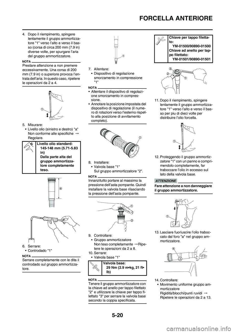 YAMAHA YZ250F 2009 Manuale duso (in Italian) 5-20
FORCELLA ANTERIORE
4. Dopo il riempimento, spingere
lentamente il gruppo ammortizza-
tore "1" verso l’alto e verso il bas-
so (corsa di circa 200 mm (7.9 in)
diverse volte, per spurgare l’a YAMAHA YZ250F 2009 Manuale duso (in Italian) 5-20
FORCELLA ANTERIORE
4. Dopo il riempimento, spingere
lentamente il gruppo ammortizza-
tore "1" verso l’alto e verso il bas-
so (corsa di circa 200 mm (7.9 in)
diverse volte, per spurgare l’a