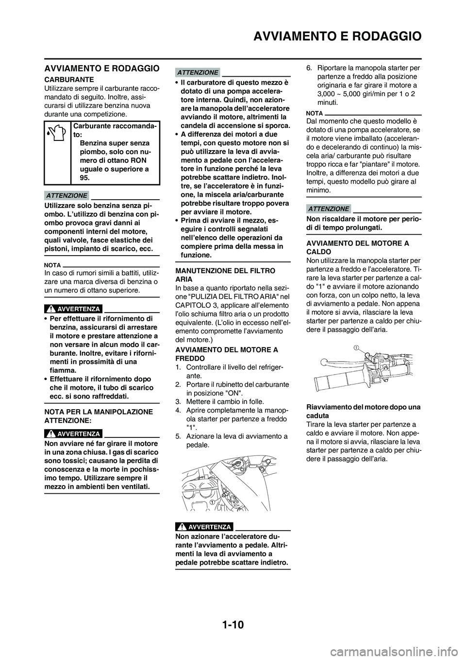 YAMAHA YZ250F 2009  Manuale duso (in Italian) 1-10
AVVIAMENTO E RODAGGIO
AVVIAMENTO E RODAGGIO
CARBURANTE
Utilizzare sempre il carburante racco-
mandato di seguito. Inoltre, assi-
curarsi di utilizzare benzina nuova 
durante una competizione.
Uti