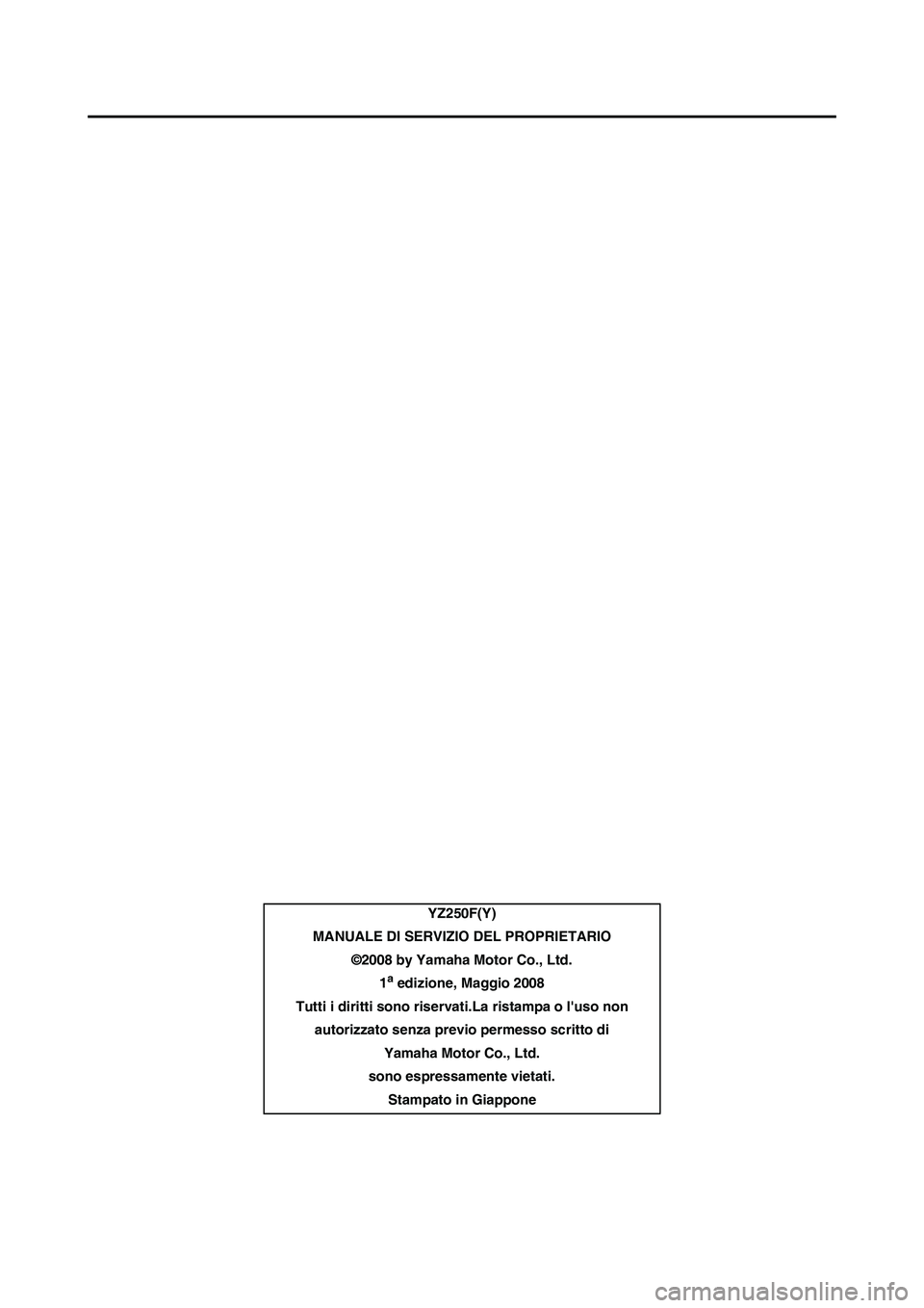 YAMAHA YZ250F 2009  Manuale duso (in Italian) YZ250F(Y)
MANUALE DI SERVIZIO DEL PROPRIETARIO
©2008 by Yamaha Motor Co., Ltd.
1
a edizione, Maggio 2008
Tutti i diritti sono riservati.La ristampa o luso non 
autorizzato senza previo permesso scri