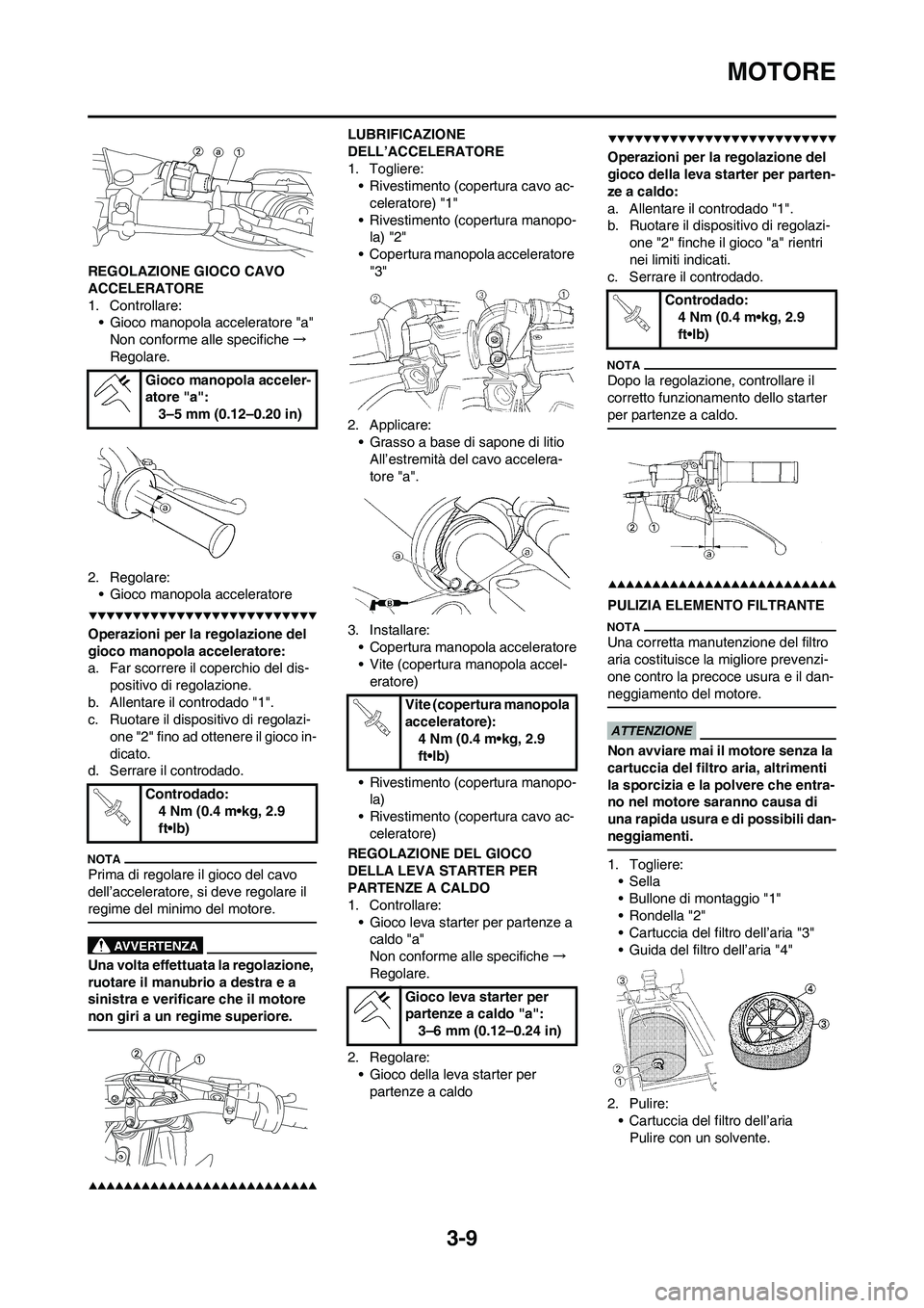 YAMAHA YZ250F 2009 Manuale duso (in Italian) 3-9
MOTORE
REGOLAZIONE GIOCO CAVO
ACCELERATORE
1. Controllare:
• Gioco manopola acceleratore "a"
Non conforme alle specifiche→
Regolare.
2. Regolare:
• Gioco manopola acceleratore
Operazioni pe YAMAHA YZ250F 2009 Manuale duso (in Italian) 3-9
MOTORE
REGOLAZIONE GIOCO CAVO
ACCELERATORE
1. Controllare:
• Gioco manopola acceleratore "a"
Non conforme alle specifiche→
Regolare.
2. Regolare:
• Gioco manopola acceleratore
Operazioni pe
