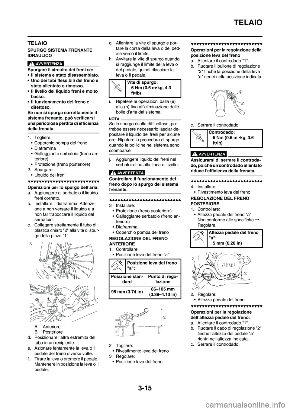 YAMAHA YZ250F 2009  Manuale duso (in Italian) 3-15
TELAIO
TELAIO
SPURGO SISTEMA FRENANTE 
IDRAULICO
Spurgare il circuito dei freni se:
• Il sistema e stato disassemblato.
• Uno dei tubi flessibili del freno e 
stato allentato o rimosso.
• I