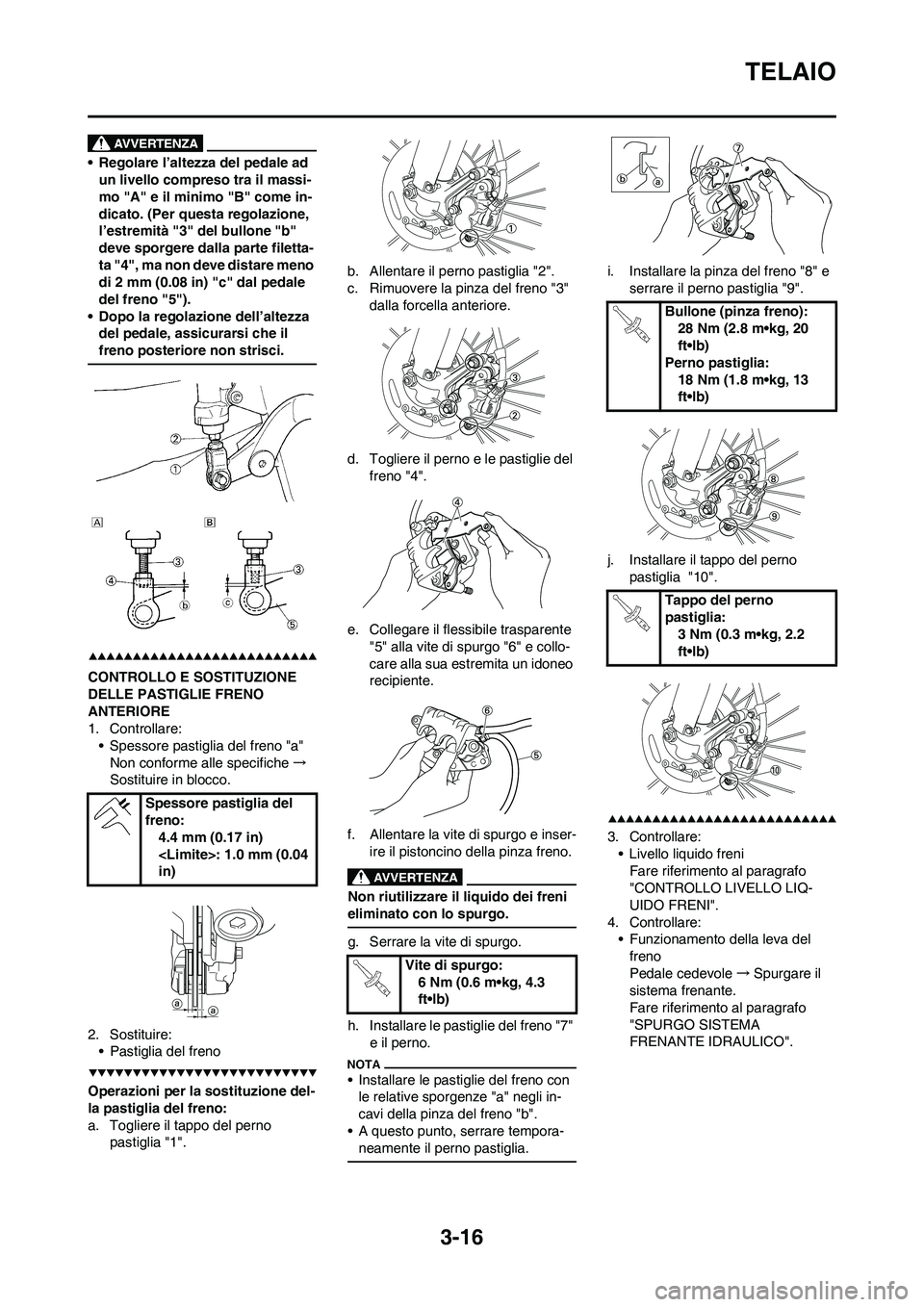 YAMAHA YZ250F 2009  Manuale duso (in Italian) 3-16
TELAIO
• Regolare l’altezza del pedale ad 
un livello compreso tra il massi-
mo "A" e il minimo "B" come in-
dicato. (Per questa regolazione, 
l’estremità "3" del bullone "b" 
deve sporger