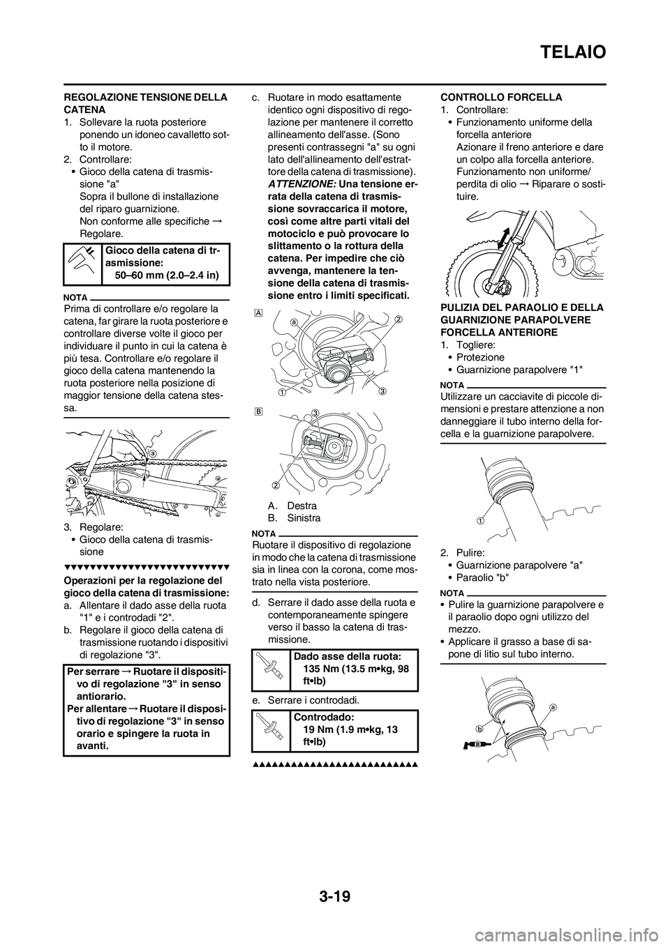 YAMAHA YZ250F 2009  Manuale duso (in Italian) 3-19
TELAIO
REGOLAZIONE TENSIONE DELLA 
CATENA
1. Sollevare la ruota posteriore 
ponendo un idoneo cavalletto sot-
to il motore.
2. Controllare:
• Gioco della catena di trasmis-
sione "a"
Sopra il b