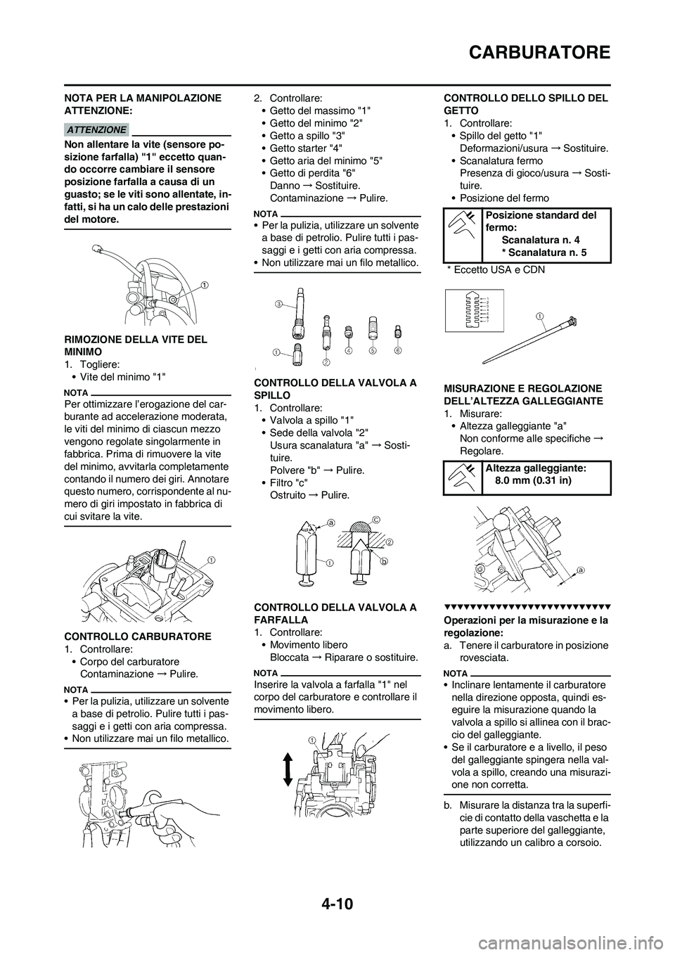 YAMAHA YZ250F 2009  Manuale duso (in Italian) 4-10
CARBURATORE
NOTA PER LA MANIPOLAZIONE 
ATTENZIONE:
Non allentare la vite (sensore po-
sizione farfalla) "1" eccetto quan-
do occorre cambiare il sensore 
posizione farfalla a causa di un 
guasto;
