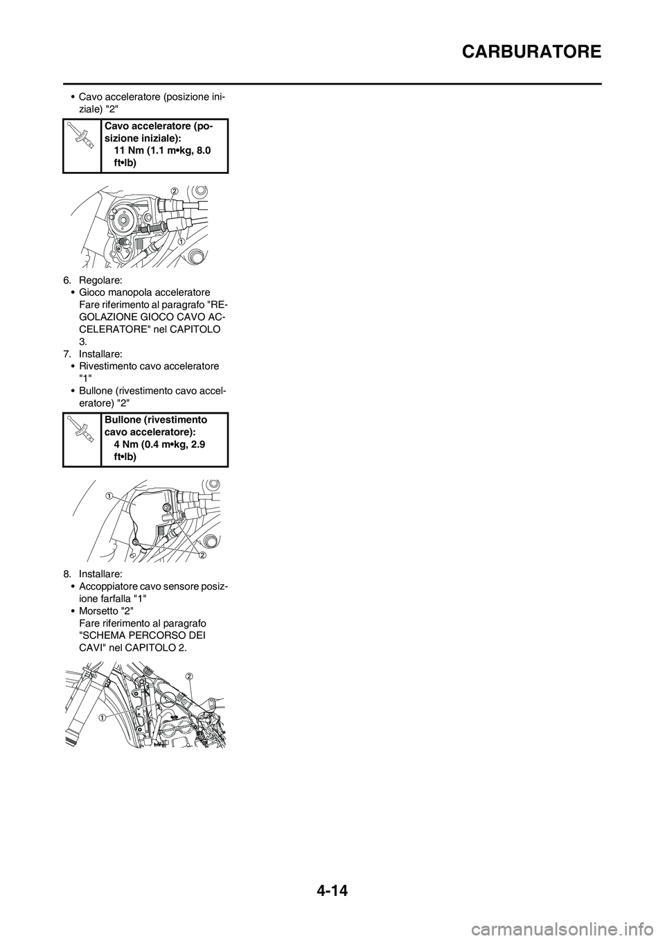 YAMAHA YZ250F 2009  Manuale duso (in Italian) 4-14
CARBURATORE
• Cavo acceleratore (posizione ini-
ziale) "2"
6. Regolare:
• Gioco manopola acceleratore
Fare riferimento al paragrafo "RE-
GOLAZIONE GIOCO CAVO AC-
CELERATORE" nel CAPITOLO 
3.

