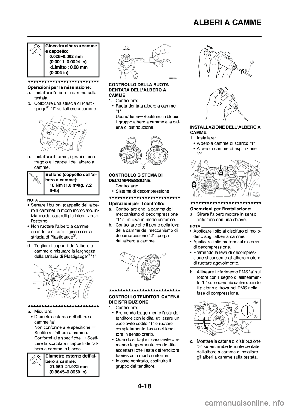 YAMAHA YZ250F 2009  Manuale duso (in Italian) 4-18
ALBERI A CAMME
Operazioni per la misurazione:
a. Installare l’albero a camme sulla 
testata.
b. Collocare una striscia di Plasti-
gauge
® "1" sull’albero a camme.
c. Installare il fermo, i g