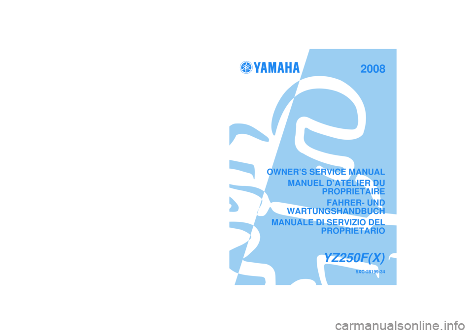 YAMAHA YZ250F 2008  Owners Manual 5XC-28199-34
YZ250F(X)
OWNER’S SERVICE MANUALMANUEL D’ATELIER DU PROPRIETAIRE
FAHRER- UND
WARTUNGSHANDBUCH
MANUALE DI SERVIZIO DEL PROPRIETARIO
PRINTED IN JAPAN
2007.05-3.1×1 CR (E,F,G,H)
YZ250F(