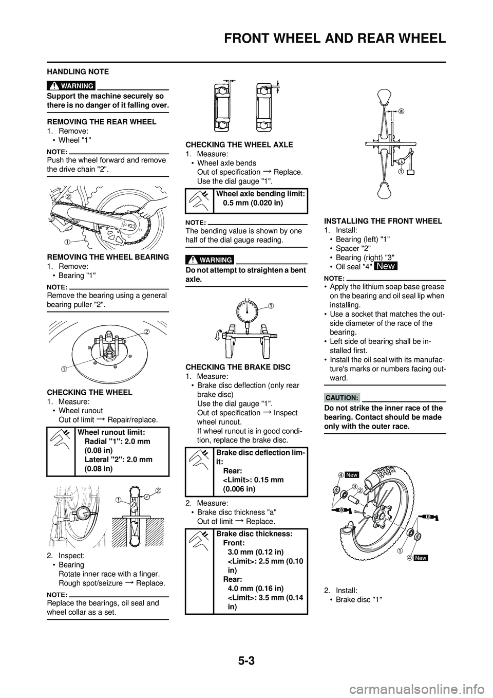 YAMAHA YZ250F 2008 Owners Manual 5-3
FRONT WHEEL AND REAR WHEEL
HANDLING NOTE
Support the machine securely so
there is no danger of it falling over.
REMOVING THE REAR WHEEL
1. Remove:• Wheel "1"
Push the wheel forward and remove
YAMAHA YZ250F 2008 Owners Manual 5-3
FRONT WHEEL AND REAR WHEEL
HANDLING NOTE
Support the machine securely so
there is no danger of it falling over.
REMOVING THE REAR WHEEL
1. Remove:• Wheel "1"
Push the wheel forward and remove