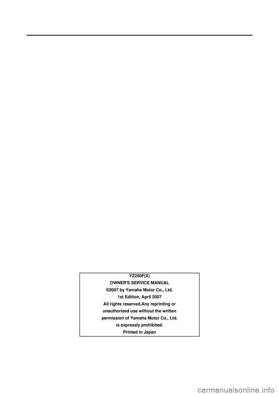 YAMAHA YZ250F 2008 Owners Manual YZ250F(X)
OWNERS SERVICE MANUAL
©2007 by Yamaha Motor Co., Ltd. 1st Edition, April 2007
All rights reserved.Any reprinting or
unauthorized use without the written
permission of Yamaha Motor Co., L YAMAHA YZ250F 2008 Owners Manual YZ250F(X)
OWNERS SERVICE MANUAL
©2007 by Yamaha Motor Co., Ltd. 1st Edition, April 2007
All rights reserved.Any reprinting or
unauthorized use without the written
permission of Yamaha Motor Co., L