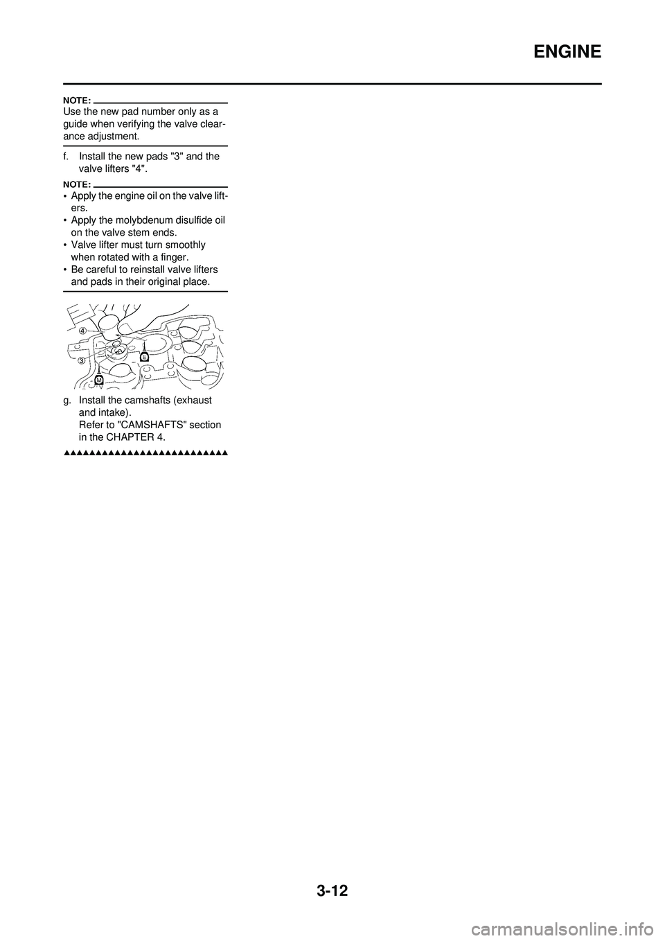 YAMAHA YZ250F 2008  Betriebsanleitungen (in German) 3-12
ENGINE
Use the new pad number only as a 
guide when verifying the valve clear-
ance adjustment.
f. Install the new pads "3" and the valve lifters "4".
•Apply the engine oil on the valve lift-
e
