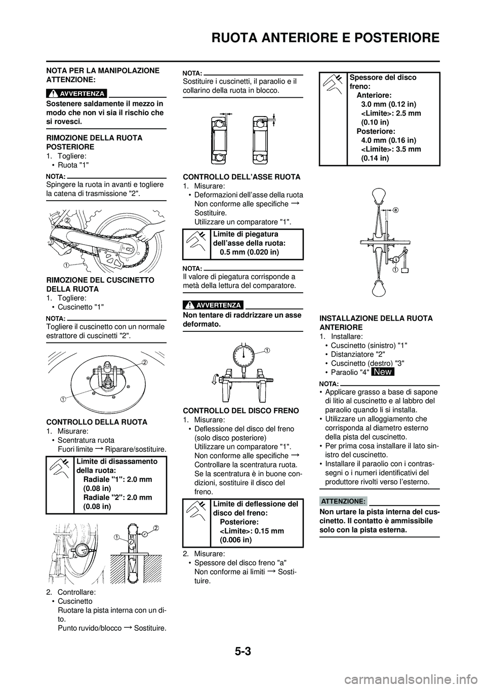 YAMAHA YZ250F 2008  Manuale duso (in Italian) 5-3
RUOTA ANTERIORE E POSTERIORE
NOTA PER LA MANIPOLAZIONE 
ATTENZIONE:
Sostenere saldamente il mezzo in 
modo che non vi sia il rischio che 
si rovesci.
RIMOZIONE DELLA RUOTA 
POSTERIORE
1. Togliere: