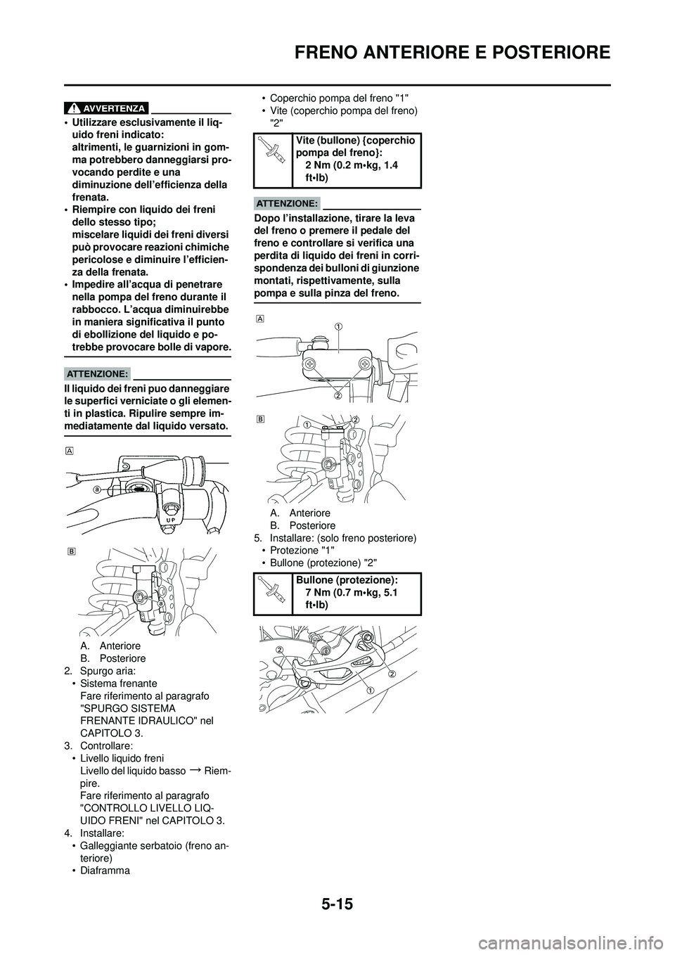 YAMAHA YZ250F 2008  Manuale duso (in Italian) 5-15
FRENO ANTERIORE E POSTERIORE
• Utilizzare esclusivamente il liq-uido freni indicato:
altrimenti, le guarnizioni in gom-
ma potrebbero danneggiarsi pro-
vocando perdite e una 
diminuzione dell