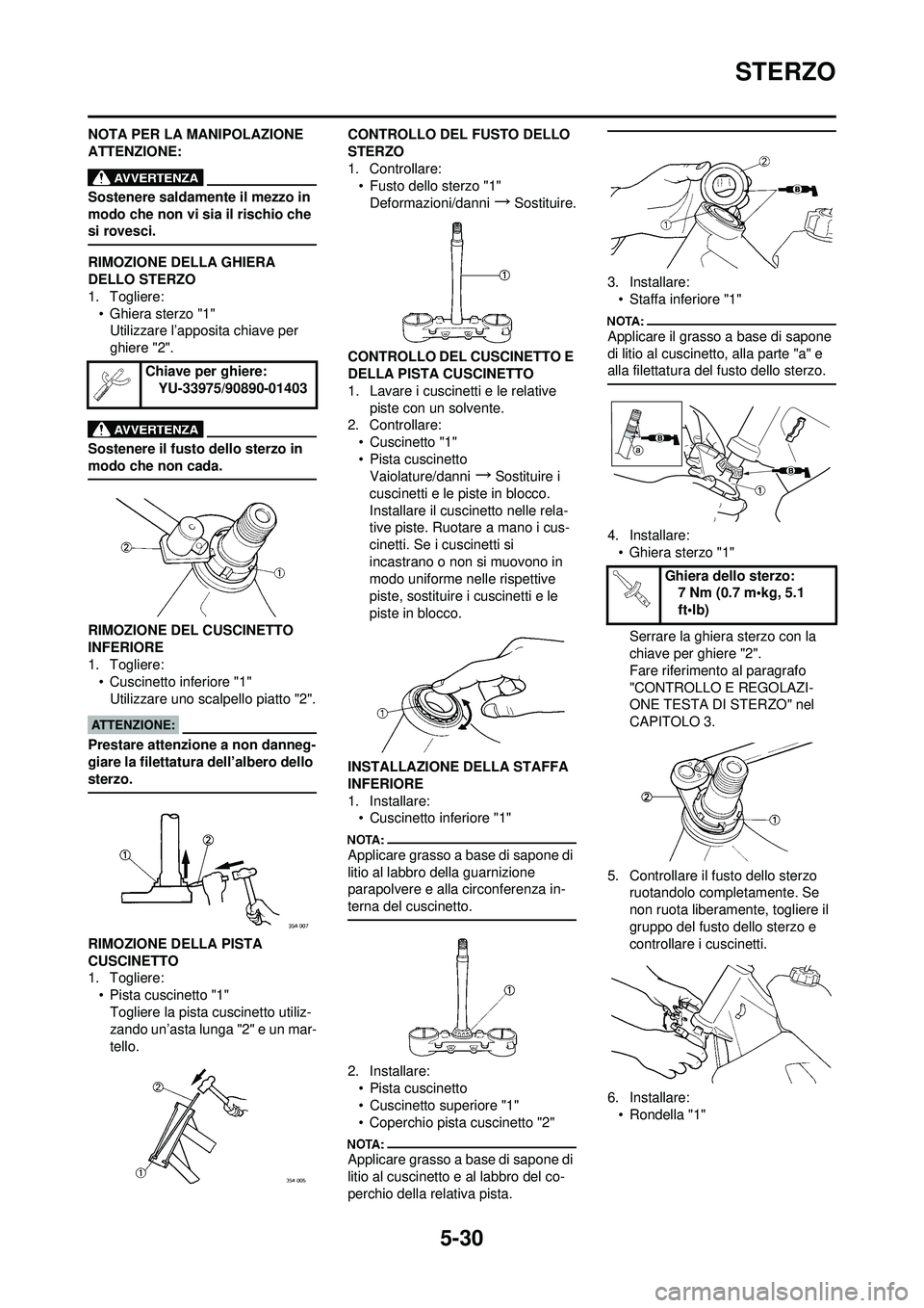 YAMAHA YZ250F 2008  Manuale duso (in Italian) 5-30
STERZO
NOTA PER LA MANIPOLAZIONE 
ATTENZIONE:
Sostenere saldamente il mezzo in 
modo che non vi sia il rischio che 
si rovesci.
RIMOZIONE DELLA GHIERA 
DELLO STERZO
1. Togliere:• Ghiera sterzo 