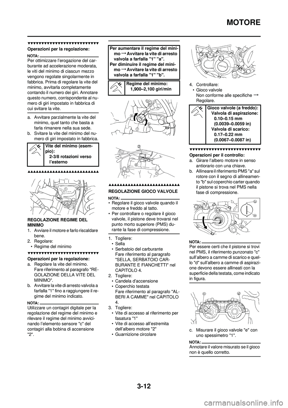 YAMAHA YZ250F 2008 Manuale duso (in Italian) 3-12
MOTORE
Operazioni per la regolazione:
Per ottimizzare l’erogazione del car-
burante ad accelerazione moderata,
le viti del minimo di ciascun mezzo
vengono regolate singolarmente in
fabbrica. YAMAHA YZ250F 2008 Manuale duso (in Italian) 3-12
MOTORE
Operazioni per la regolazione:
Per ottimizzare l’erogazione del car-
burante ad accelerazione moderata,
le viti del minimo di ciascun mezzo
vengono regolate singolarmente in
fabbrica.