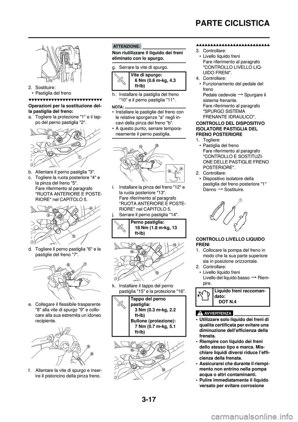 YAMAHA YZ250F 2008 Manuale duso (in Italian) 3-17
PARTE CICLISTICA
2. Sostituire:• Pastiglia del freno
Operazioni per la sostituzione del-
la pastiglia del freno:
a. Togliere la protezione "1" e il tap- po del perno pastiglia "2".
b. Allentare YAMAHA YZ250F 2008 Manuale duso (in Italian) 3-17
PARTE CICLISTICA
2. Sostituire:• Pastiglia del freno
Operazioni per la sostituzione del-
la pastiglia del freno:
a. Togliere la protezione "1" e il tap- po del perno pastiglia "2".
b. Allentare