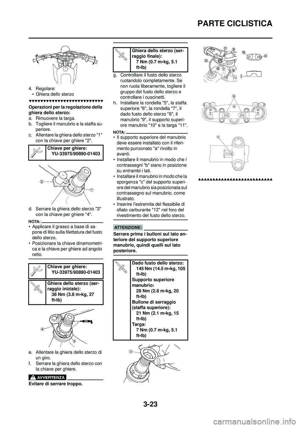 YAMAHA YZ250F 2008 Manuale duso (in Italian) 3-23
PARTE CICLISTICA
4. Regolare:• Ghiera dello sterzo
Operazioni per la regolazione della
ghiera dello sterzo:
a. Rimuovere la targa.
b. Togliere il manubrio e la staffa su- periore.
c. Allentare YAMAHA YZ250F 2008 Manuale duso (in Italian) 3-23
PARTE CICLISTICA
4. Regolare:• Ghiera dello sterzo
Operazioni per la regolazione della
ghiera dello sterzo:
a. Rimuovere la targa.
b. Togliere il manubrio e la staffa su- periore.
c. Allentare