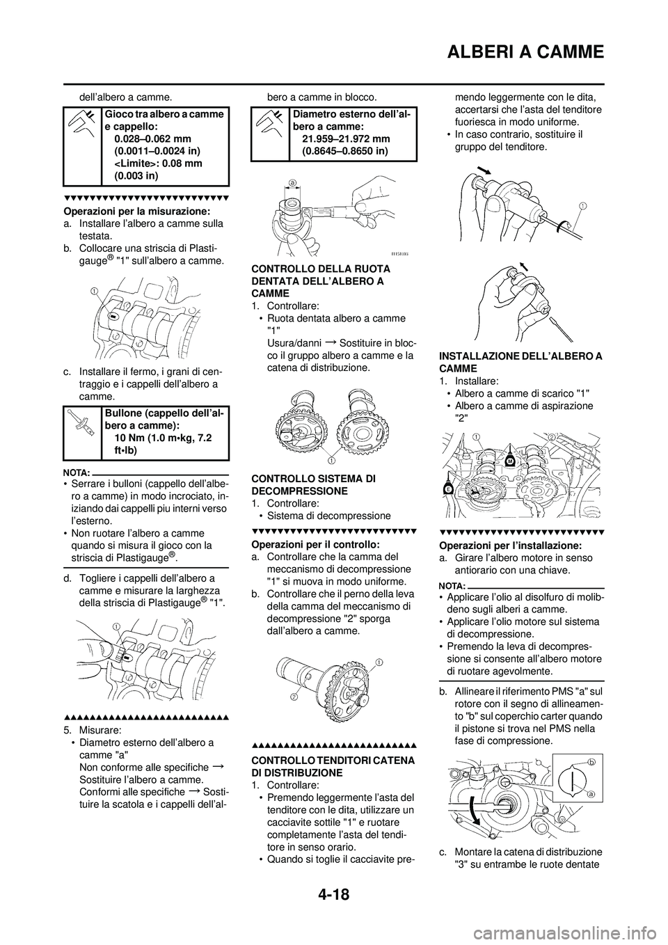 YAMAHA YZ250F 2008 Manuale duso (in Italian) 4-18
ALBERI A CAMME
dell’albero a camme.
Operazioni per la misurazione:
a. Installare l’albero a camme sulla testata.
b. Collocare una striscia di Plasti- gauge
® "1" sull’albero a camme.
c. In YAMAHA YZ250F 2008 Manuale duso (in Italian) 4-18
ALBERI A CAMME
dell’albero a camme.
Operazioni per la misurazione:
a. Installare l’albero a camme sulla testata.
b. Collocare una striscia di Plasti- gauge
® "1" sull’albero a camme.
c. In