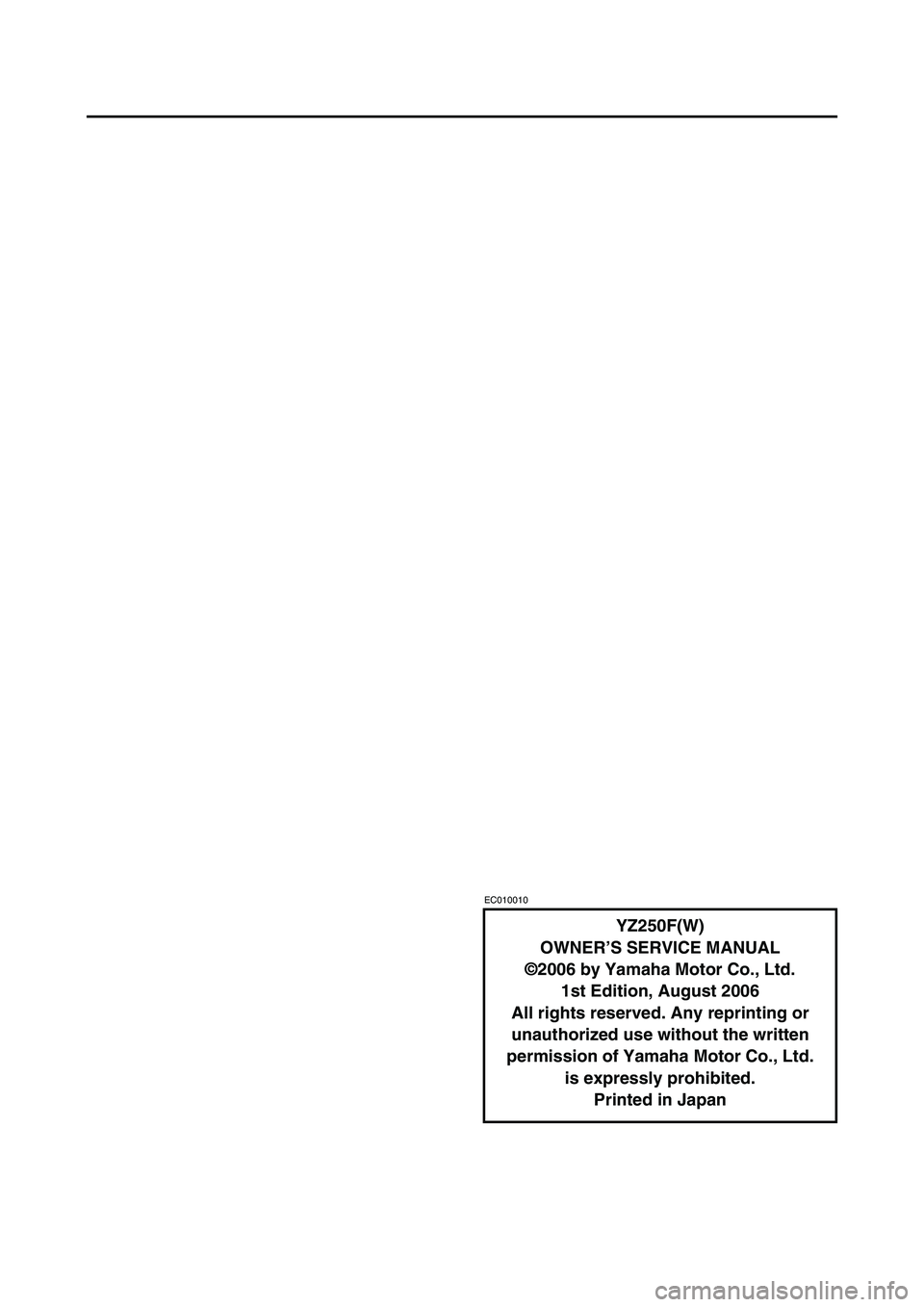 YAMAHA YZ250F 2007  Manuale duso (in Italian) EC010010
YZ250F(W)
OWNER’S SERVICE MANUAL
©2006 by Yamaha Motor Co., Ltd.
1st Edition, August 2006
All rights reserved. Any reprinting or 
unauthorized use without the written 
permission of Yamaha