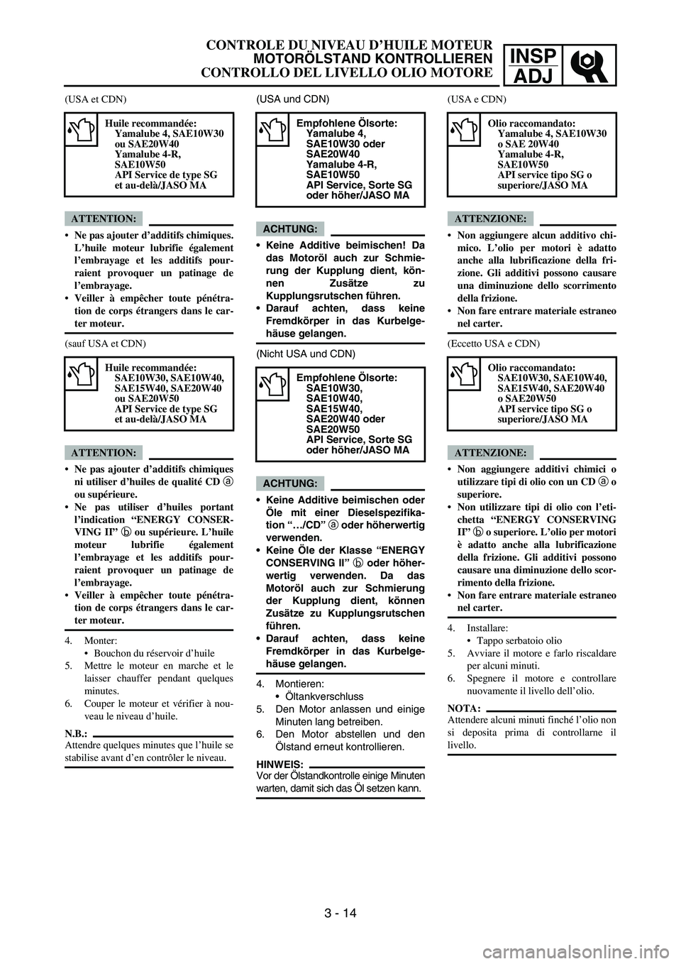 YAMAHA YZ250F 2007 Notices Demploi (in French) INSP
ADJ
(USA und CDN)
ACHTUNG:
Keine Additive beimischen! Da
das Motoröl auch zur Schmie-
rung der Kupplung dient, kön-
nen Zusätze zu
Kupplungsrutschen führen.
Darauf achten, dass keine
Fremdk YAMAHA YZ250F 2007 Notices Demploi (in French) INSP
ADJ
(USA und CDN)
ACHTUNG:
Keine Additive beimischen! Da
das Motoröl auch zur Schmie-
rung der Kupplung dient, kön-
nen Zusätze zu
Kupplungsrutschen führen.
Darauf achten, dass keine
Fremdk