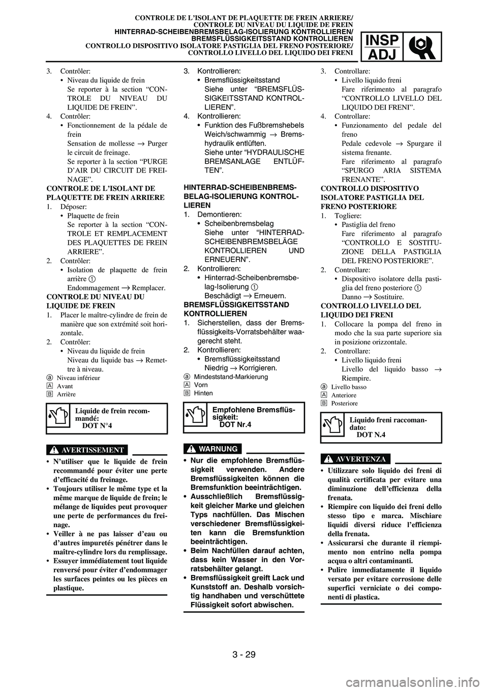 YAMAHA YZ250F 2007  Owners Manual INSP
ADJ
3. Kontrollieren:
Bremsflüssigkeitsstand
Siehe unter “BREMSFLÜS-
SIGKEITSSTAND KONTROL-
LIEREN”.
4. Kontrollieren:
Funktion des Fußbremshebels
Weich/schwammig → Brems-
hydraulik en