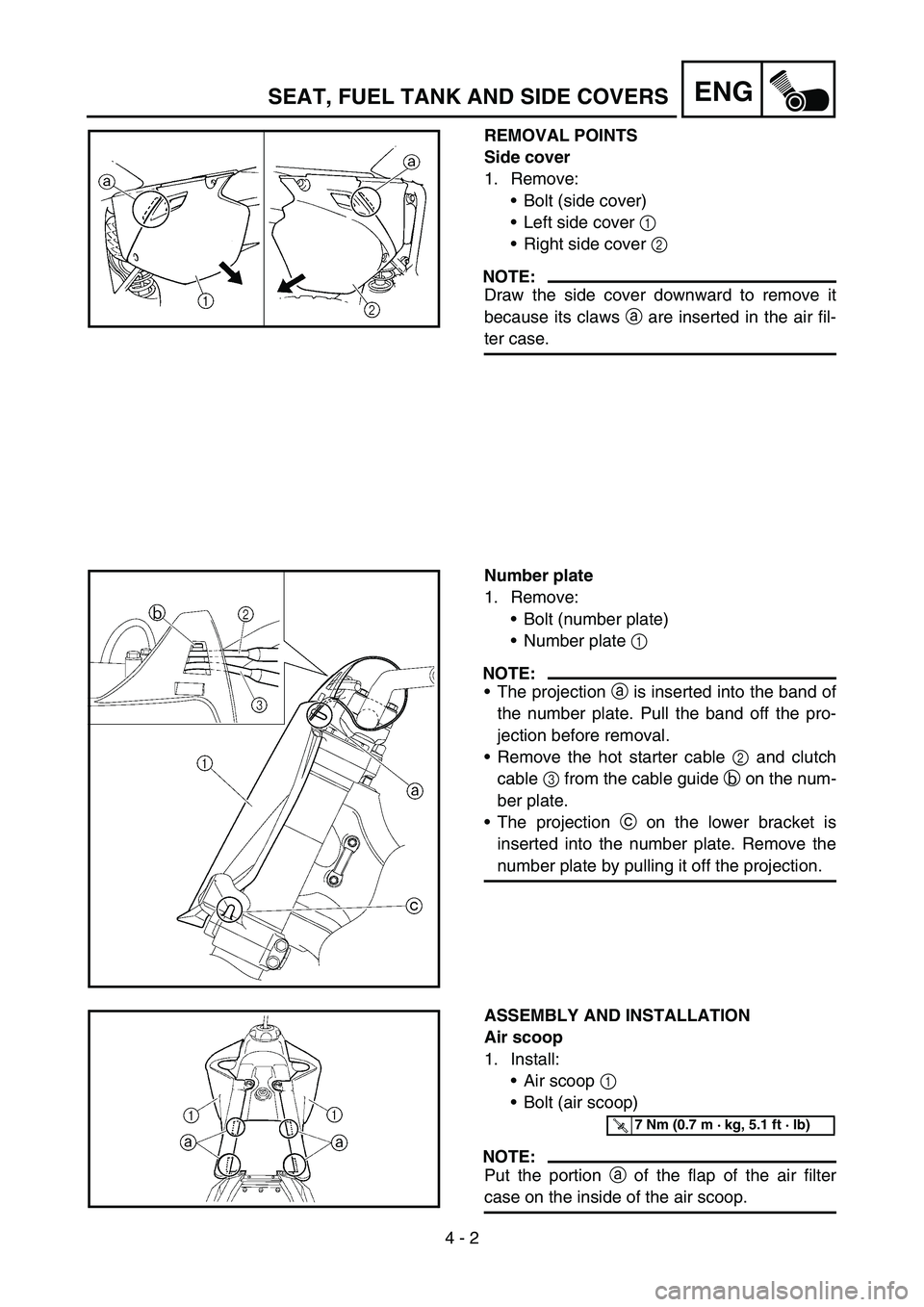 YAMAHA YZ250F 2007  Owners Manual 4 - 2
ENG
REMOVAL POINTS
Side cover
1. Remove:
Bolt (side cover)
Left side cover 1 
Right side cover 2 
NOTE:
Draw the side cover downward to remove it
because its claws a are inserted in the air f