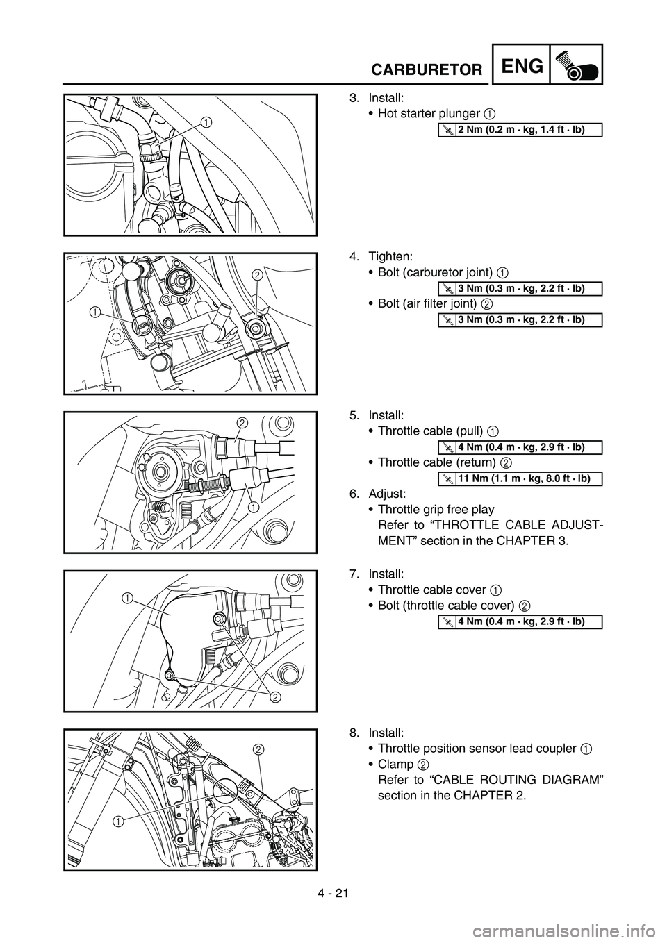 YAMAHA YZ250F 2007 Notices Demploi (in French) 4 - 21
ENG
3. Install:
Hot starter plunger 1
1T R..2 Nm (0.2 m · kg, 1.4 ft · lb)
4. Tighten:
Bolt (carburetor joint) 1
Bolt (air filter joint) 2
2
1
T R..3 Nm (0.3 m · kg, 2.2 ft · lb)
T R. YAMAHA YZ250F 2007 Notices Demploi (in French) 4 - 21
ENG
3. Install:
Hot starter plunger 1
1T R..2 Nm (0.2 m · kg, 1.4 ft · lb)
4. Tighten:
Bolt (carburetor joint) 1
Bolt (air filter joint) 2
2
1
T R..3 Nm (0.3 m · kg, 2.2 ft · lb)
T R.
