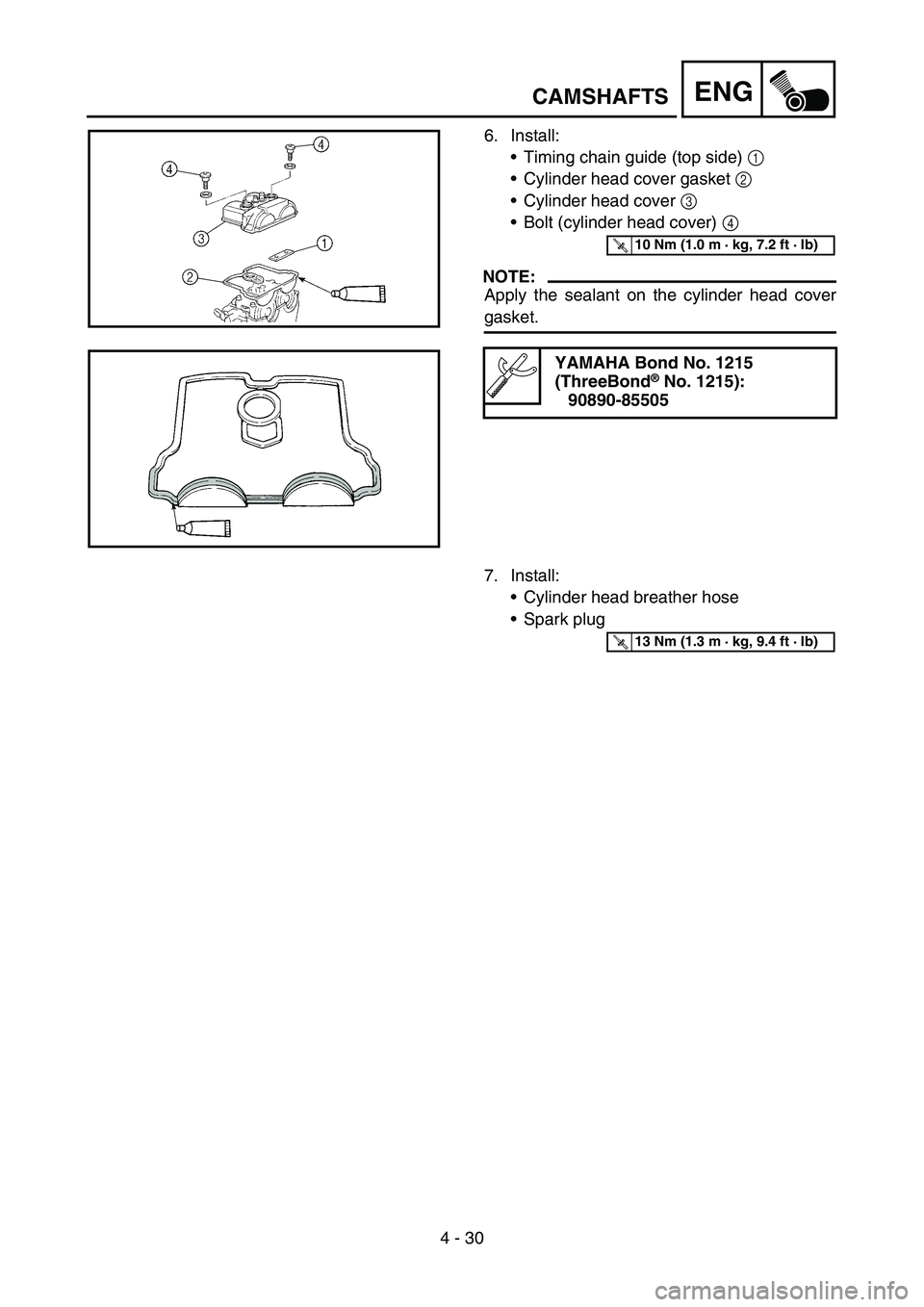 YAMAHA YZ250F 2007 Notices Demploi (in French) 4 - 30
ENG
6. Install:
Timing chain guide (top side) 1
Cylinder head cover gasket 2
Cylinder head cover 3
Bolt (cylinder head cover) 4
NOTE:
Apply the sealant on the cylinder head cover
gasket YAMAHA YZ250F 2007 Notices Demploi (in French) 4 - 30
ENG
6. Install:
Timing chain guide (top side) 1
Cylinder head cover gasket 2
Cylinder head cover 3
Bolt (cylinder head cover) 4
NOTE:
Apply the sealant on the cylinder head cover
gasket