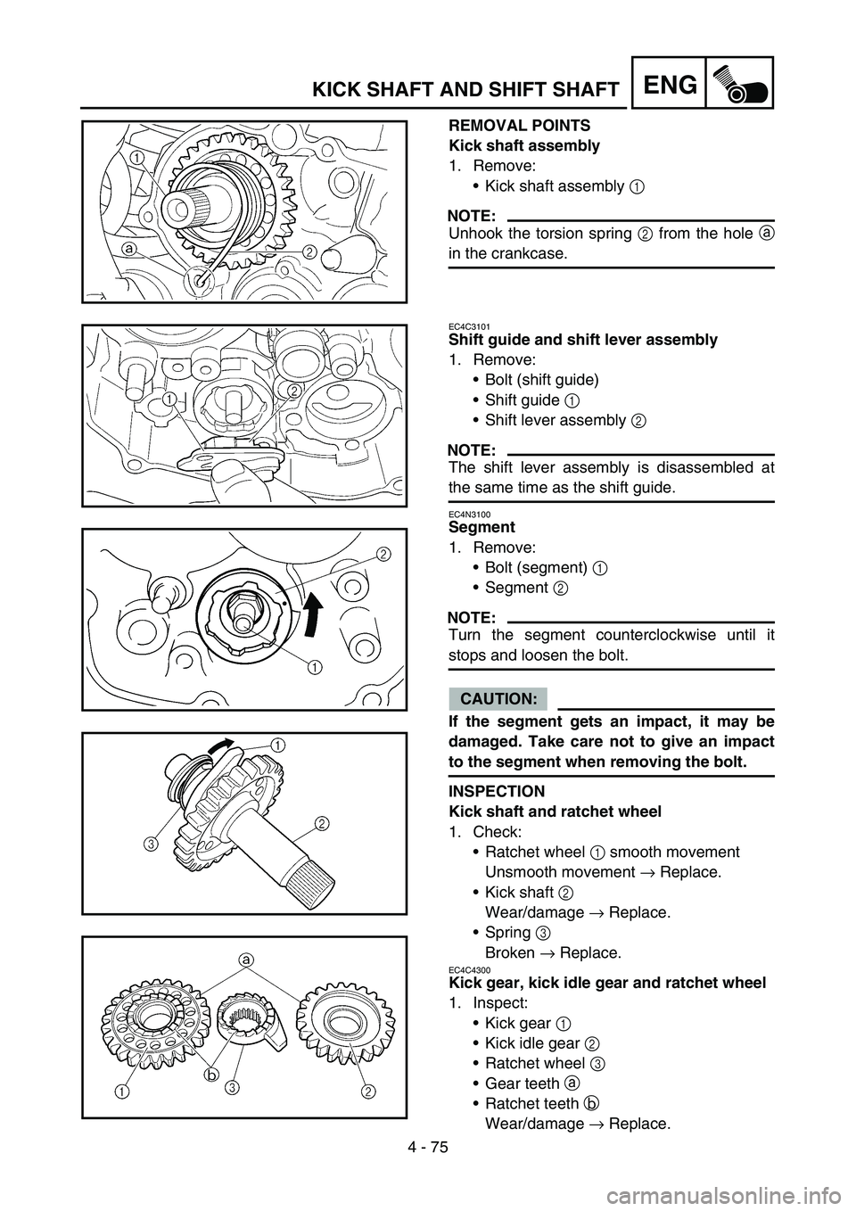 YAMAHA YZ250F 2007  Owners Manual 4 - 75
ENGKICK SHAFT AND SHIFT SHAFT
REMOVAL POINTS
Kick shaft assembly
1. Remove:
Kick shaft assembly 1 
NOTE:
Unhook the torsion spring 2 from the hole a
in the crankcase.
EC4C3101
Shift guide and 