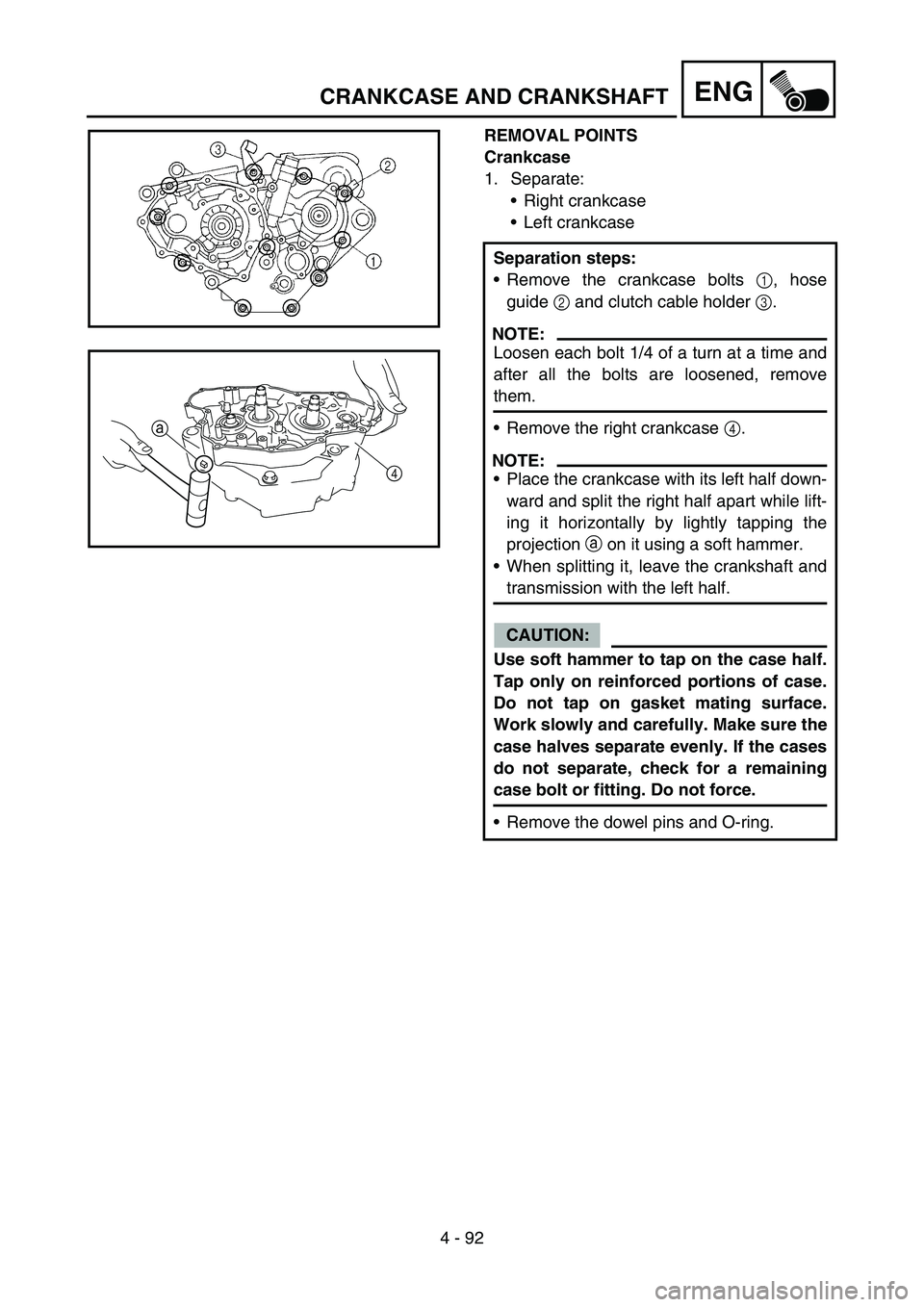 YAMAHA YZ250F 2007 Notices Demploi (in French) 4 - 92
ENGCRANKCASE AND CRANKSHAFT
REMOVAL POINTS
Crankcase
1. Separate:
Right crankcase
Left crankcase
Separation steps:
Remove the crankcase bolts 1, hose
guide 2 and clutch cable holder 3.
NOTE: YAMAHA YZ250F 2007 Notices Demploi (in French) 4 - 92
ENGCRANKCASE AND CRANKSHAFT
REMOVAL POINTS
Crankcase
1. Separate:
Right crankcase
Left crankcase
Separation steps:
Remove the crankcase bolts 1, hose
guide 2 and clutch cable holder 3.
NOTE: