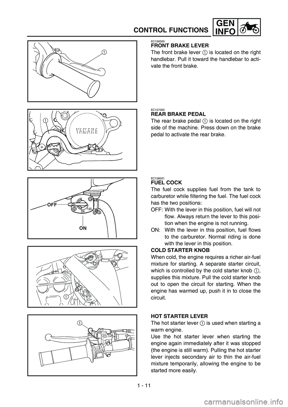 YAMAHA YZ250F 2007 Workshop Manual 1 - 11
GEN
INFO
CONTROL FUNCTIONS
EC156000
FRONT BRAKE LEVER
The front brake lever 1 is located on the right
handlebar. Pull it toward the handlebar to acti-
vate the front brake.
EC157000
REAR BRAKE YAMAHA YZ250F 2007 Workshop Manual 1 - 11
GEN
INFO
CONTROL FUNCTIONS
EC156000
FRONT BRAKE LEVER
The front brake lever 1 is located on the right
handlebar. Pull it toward the handlebar to acti-
vate the front brake.
EC157000
REAR BRAKE