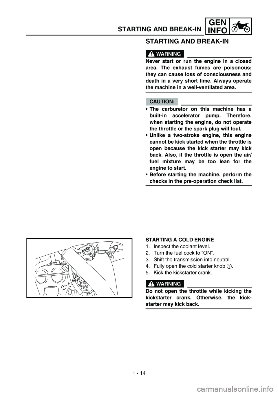 YAMAHA YZ250F 2007  Owners Manual 1 - 14
GEN
INFO
STARTING AND BREAK-IN
WARNING
Never start or run the engine in a closed
area. The exhaust fumes are poisonous;
they can cause loss of consciousness and
death in a very short time. Alwa
