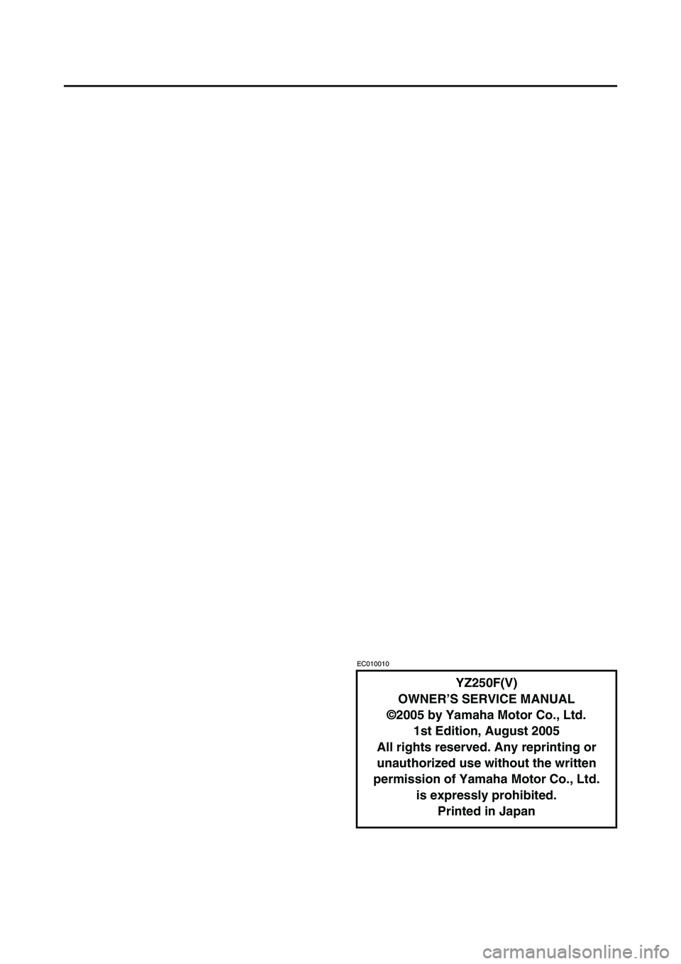 YAMAHA YZ250F 2006 Owners Manual EC010010
YZ250F(V)
OWNER’S SERVICE MANUAL
©2005 by Yamaha Motor Co., Ltd.
1st Edition, August 2005
All rights reserved. Any reprinting or
unauthorized use without the written
permission of Yamaha YAMAHA YZ250F 2006 Owners Manual EC010010
YZ250F(V)
OWNER’S SERVICE MANUAL
©2005 by Yamaha Motor Co., Ltd.
1st Edition, August 2005
All rights reserved. Any reprinting or
unauthorized use without the written
permission of Yamaha