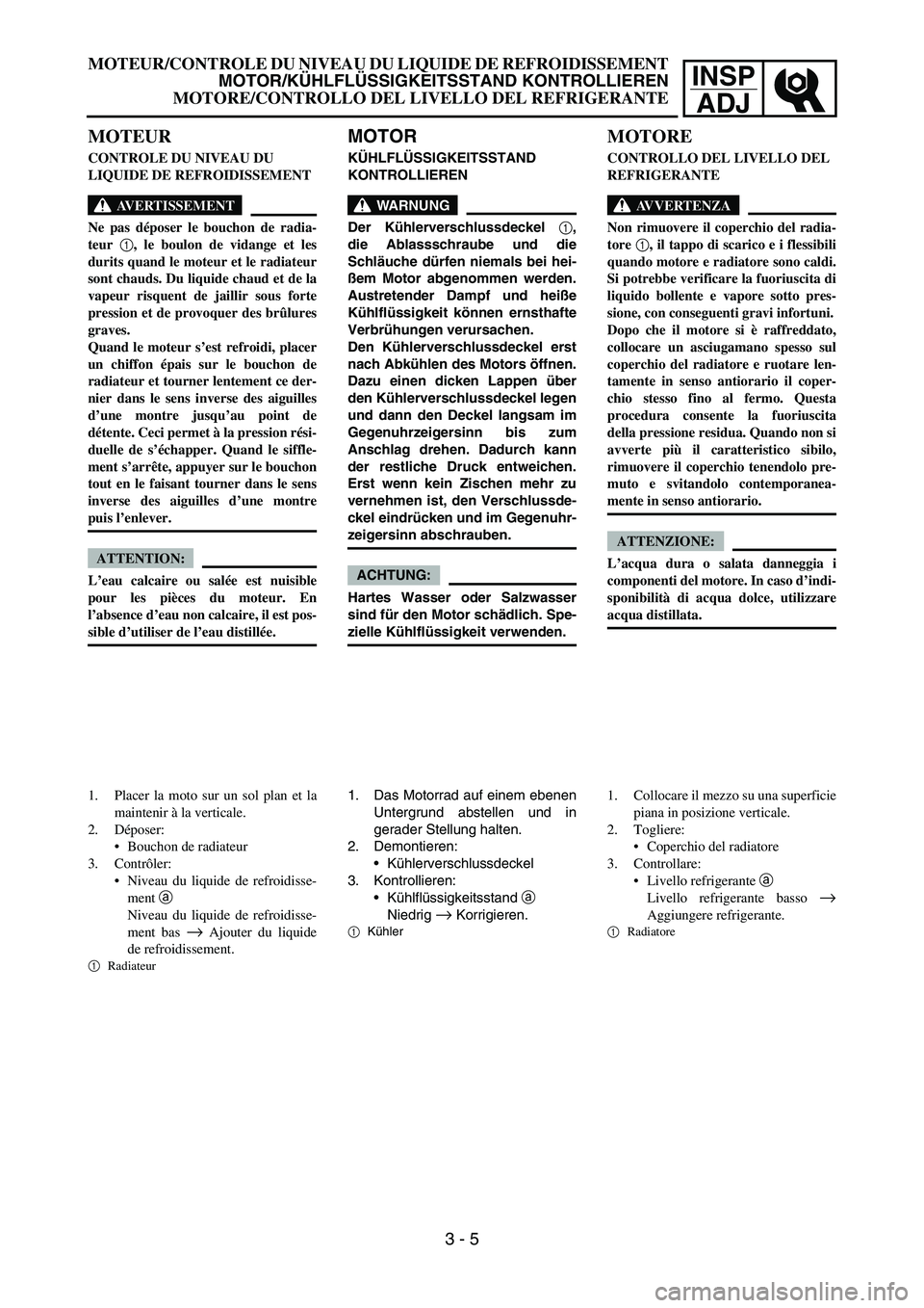 YAMAHA YZ250F 2006 Owners Manual INSP
ADJ
MOTOR
KÜHLFLÜSSIGKEITSSTAND
KONTROLLIEREN
WARNUNG
Der Kühlerverschlussdeckel 1,
die Ablassschraube und die
Schläuche dürfen niemals bei hei-
ßem Motor abgenommen werden.
Austretender D YAMAHA YZ250F 2006 Owners Manual INSP
ADJ
MOTOR
KÜHLFLÜSSIGKEITSSTAND
KONTROLLIEREN
WARNUNG
Der Kühlerverschlussdeckel 1,
die Ablassschraube und die
Schläuche dürfen niemals bei hei-
ßem Motor abgenommen werden.
Austretender D