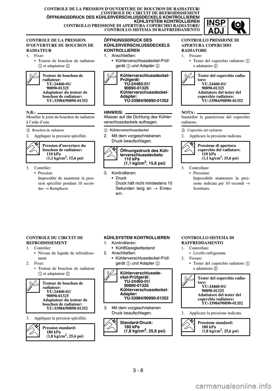 YAMAHA YZ250F 2006 Owners Manual INSP
ADJ
ÖFFNUNGSDRUCK DES
KÜHLERVERSCHLUSSDECKELS
KONTROLLIEREN
1. Anschließen:
Kühlerverschlussdeckel-Prüf-
gerät 1 und Adapter 2
HINWEIS:
Wasser auf die Dichtung des Kühler-
verschlussdec YAMAHA YZ250F 2006 Owners Manual INSP
ADJ
ÖFFNUNGSDRUCK DES
KÜHLERVERSCHLUSSDECKELS
KONTROLLIEREN
1. Anschließen:
Kühlerverschlussdeckel-Prüf-
gerät 1 und Adapter 2
HINWEIS:
Wasser auf die Dichtung des Kühler-
verschlussdec