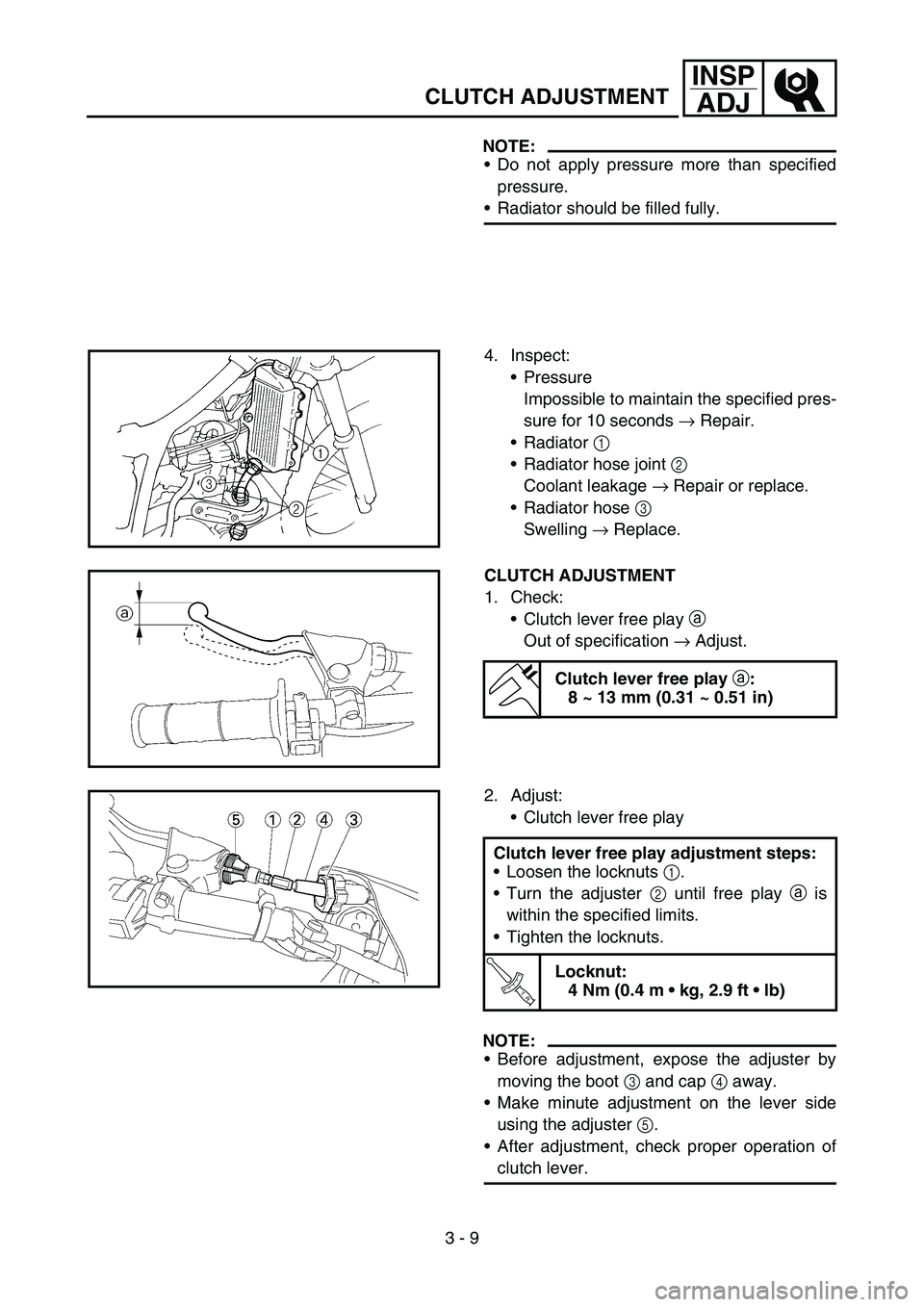 YAMAHA YZ250F 2006 Owners Manual 3 - 9
INSP
ADJ
CLUTCH ADJUSTMENT
NOTE:
Do not apply pressure more than specified
pressure.
Radiator should be filled fully.
4. Inspect:
Pressure
Impossible to maintain the specified pres-
sure for YAMAHA YZ250F 2006 Owners Manual 3 - 9
INSP
ADJ
CLUTCH ADJUSTMENT
NOTE:
Do not apply pressure more than specified
pressure.
Radiator should be filled fully.
4. Inspect:
Pressure
Impossible to maintain the specified pres-
sure for