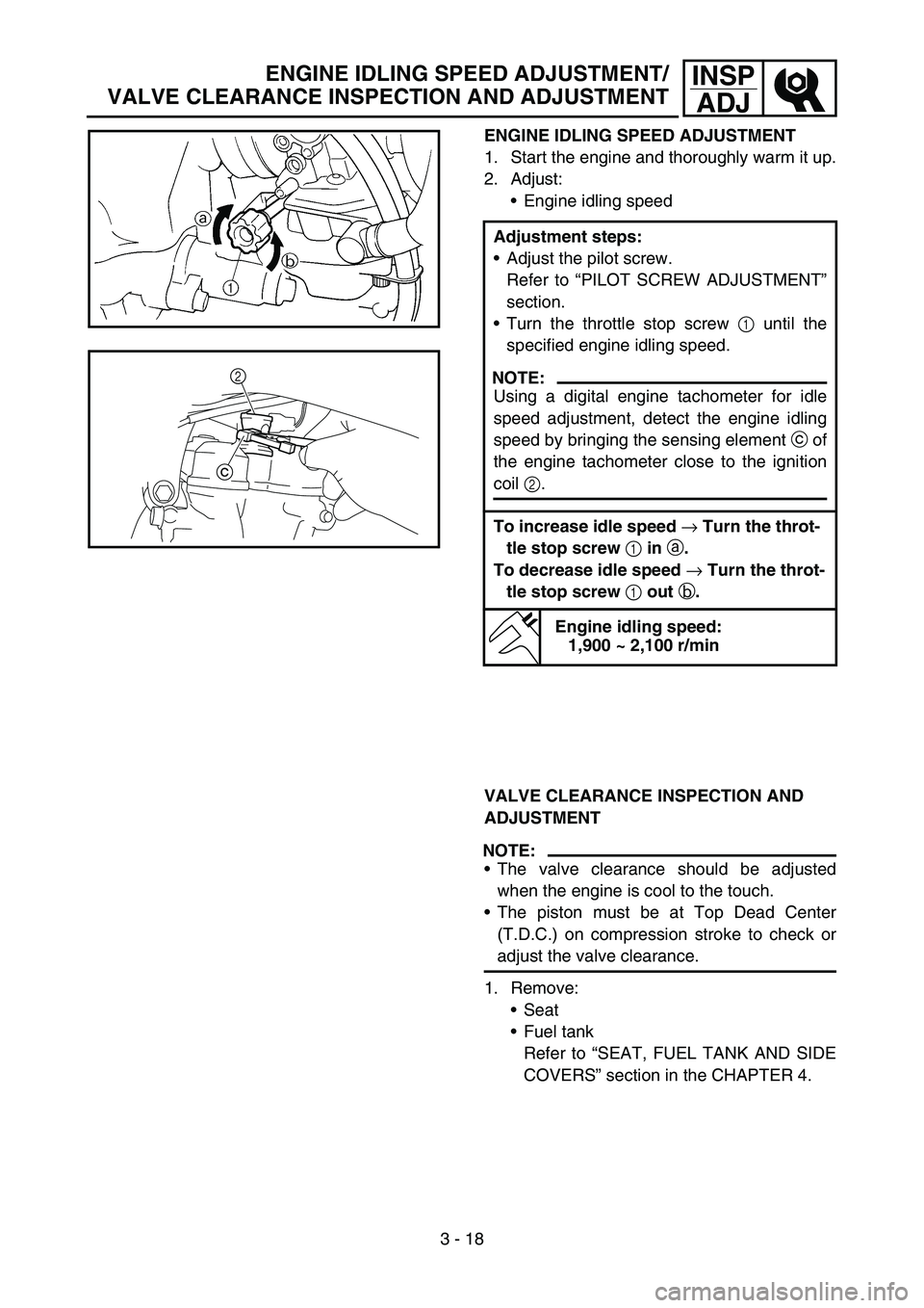 YAMAHA YZ250F 2006 Owners Manual 3 - 18
INSP
ADJ
ENGINE IDLING SPEED ADJUSTMENT
1. Start the engine and thoroughly warm it up.
2. Adjust:
Engine idling speed
Adjustment steps:
Adjust the pilot screw.
Refer to “PILOT SCREW ADJUSTM YAMAHA YZ250F 2006 Owners Manual 3 - 18
INSP
ADJ
ENGINE IDLING SPEED ADJUSTMENT
1. Start the engine and thoroughly warm it up.
2. Adjust:
Engine idling speed
Adjustment steps:
Adjust the pilot screw.
Refer to “PILOT SCREW ADJUSTM