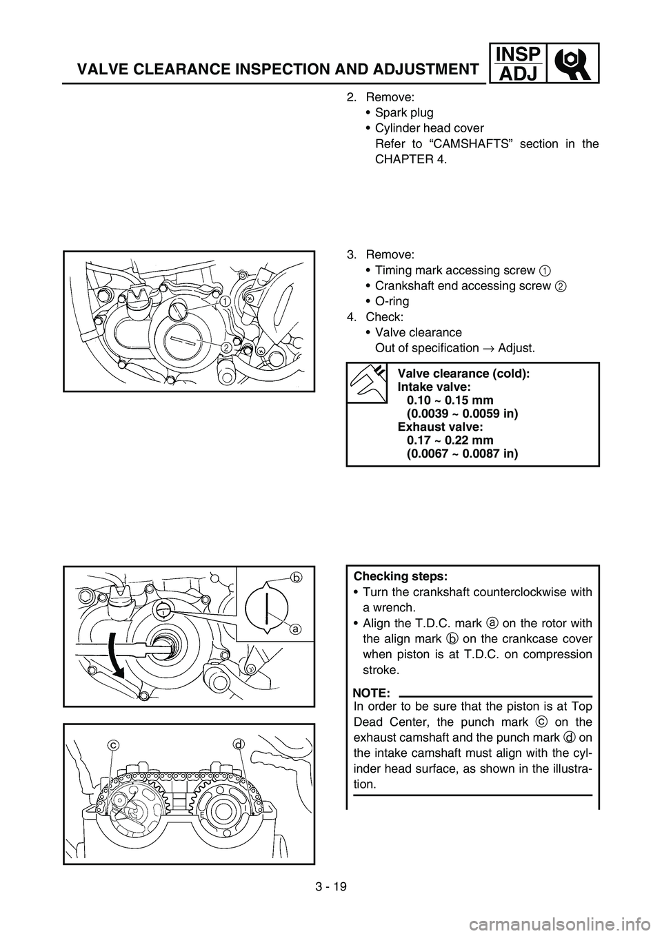 YAMAHA YZ250F 2006 Owners Manual 3 - 19
INSP
ADJ
VALVE CLEARANCE INSPECTION AND ADJUSTMENT
2. Remove:
Spark plug
Cylinder head cover
Refer to “CAMSHAFTS” section in the
CHAPTER 4.
3. Remove:
Timing mark accessing screw 1
Cr YAMAHA YZ250F 2006 Owners Manual 3 - 19
INSP
ADJ
VALVE CLEARANCE INSPECTION AND ADJUSTMENT
2. Remove:
Spark plug
Cylinder head cover
Refer to “CAMSHAFTS” section in the
CHAPTER 4.
3. Remove:
Timing mark accessing screw 1
Cr