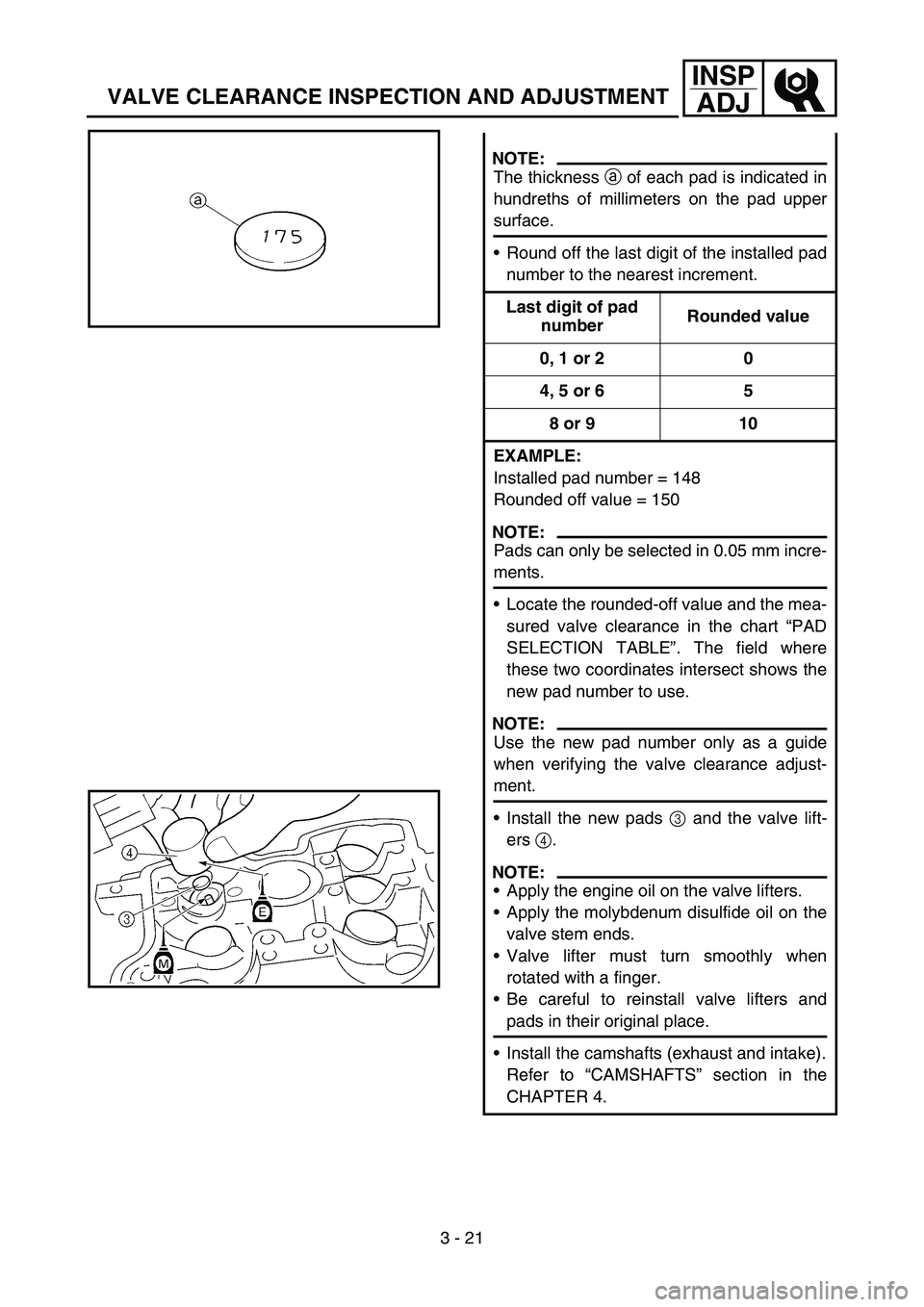 YAMAHA YZ250F 2006 Owners Manual 3 - 21
INSP
ADJ
VALVE CLEARANCE INSPECTION AND ADJUSTMENT
NOTE:
The thickness a of each pad is indicated in
hundreths of millimeters on the pad upper
surface.
Round off the last digit of the installe YAMAHA YZ250F 2006 Owners Manual 3 - 21
INSP
ADJ
VALVE CLEARANCE INSPECTION AND ADJUSTMENT
NOTE:
The thickness a of each pad is indicated in
hundreths of millimeters on the pad upper
surface.
Round off the last digit of the installe