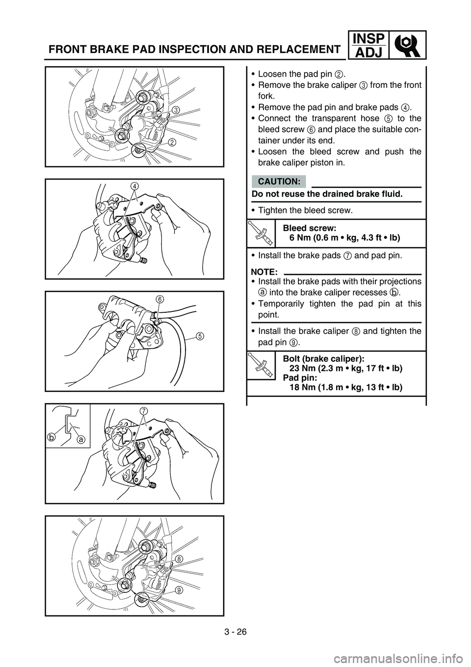 YAMAHA YZ250F 2006 Owners Manual 3 - 26
INSP
ADJ
FRONT BRAKE PAD INSPECTION AND REPLACEMENT
Loosen the pad pin 2.
Remove the brake caliper 3 from the front
fork.
Remove the pad pin and brake pads 4.
Connect the transparent hose 5 YAMAHA YZ250F 2006 Owners Manual 3 - 26
INSP
ADJ
FRONT BRAKE PAD INSPECTION AND REPLACEMENT
Loosen the pad pin 2.
Remove the brake caliper 3 from the front
fork.
Remove the pad pin and brake pads 4.
Connect the transparent hose 5