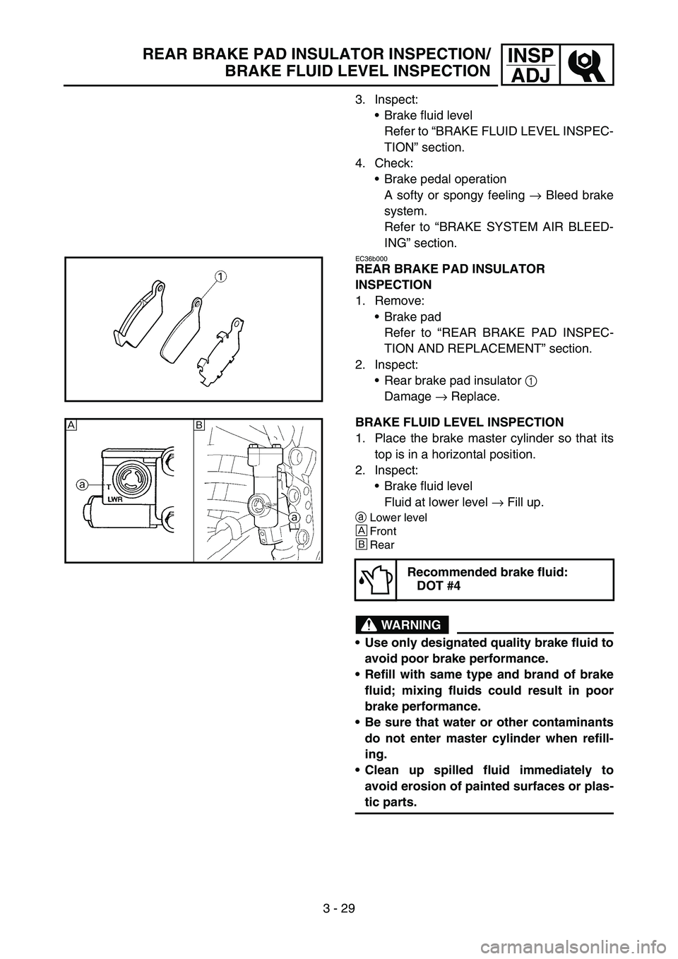 YAMAHA YZ250F 2006 Owners Manual 3 - 29
INSP
ADJREAR BRAKE PAD INSULATOR INSPECTION/
BRAKE FLUID LEVEL INSPECTION
3. Inspect:
Brake fluid level
Refer to “BRAKE FLUID LEVEL INSPEC-
TION” section.
4. Check:
Brake pedal operation
YAMAHA YZ250F 2006 Owners Manual 3 - 29
INSP
ADJREAR BRAKE PAD INSULATOR INSPECTION/
BRAKE FLUID LEVEL INSPECTION
3. Inspect:
Brake fluid level
Refer to “BRAKE FLUID LEVEL INSPEC-
TION” section.
4. Check:
Brake pedal operation