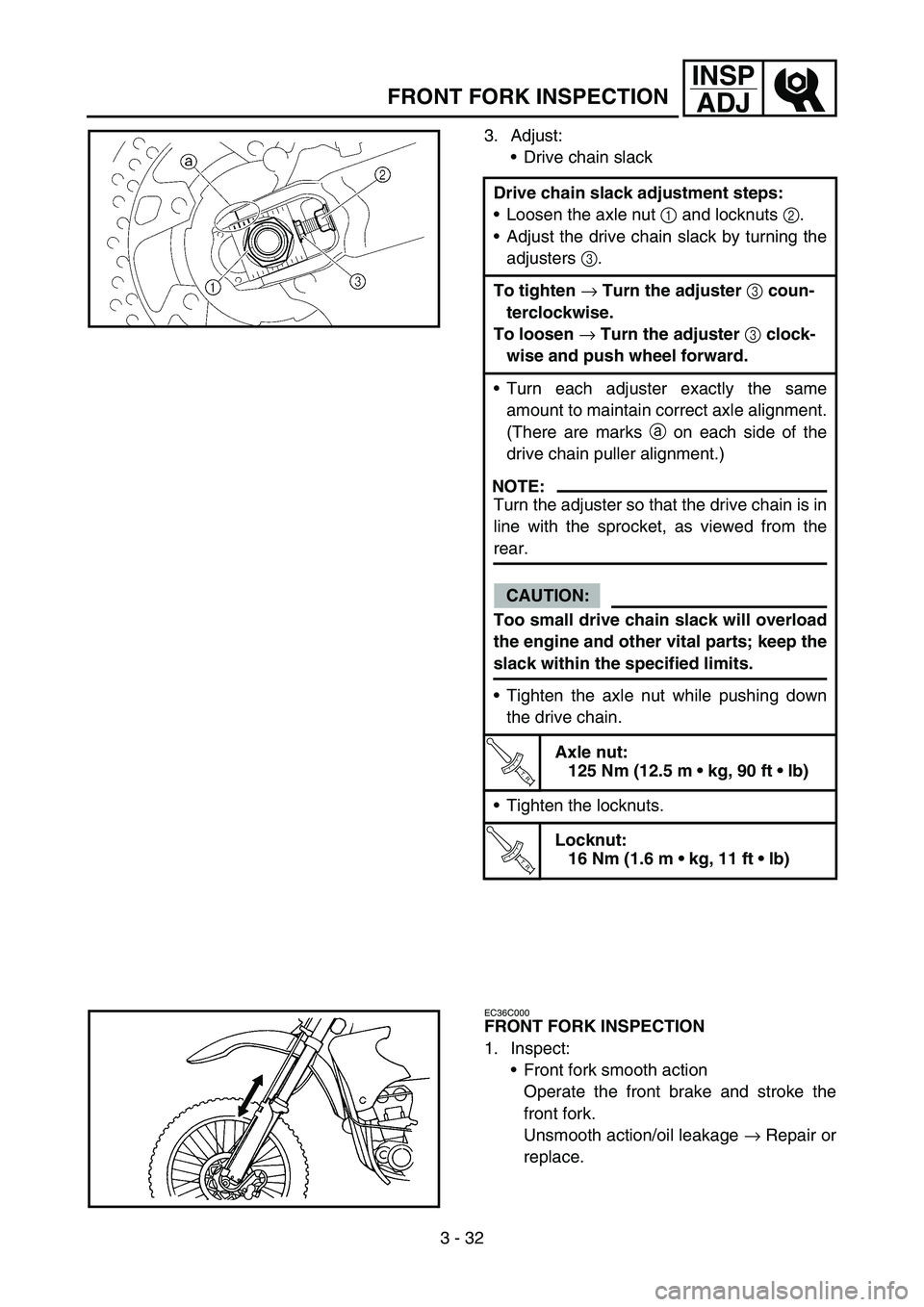 YAMAHA YZ250F 2006  Manuale duso (in Italian) 3 - 32
INSP
ADJ
FRONT FORK INSPECTION
3. Adjust:
Drive chain slack
Drive chain slack adjustment steps:
Loosen the axle nut 1 and locknuts 2.
Adjust the drive chain slack by turning the
adjusters 3.