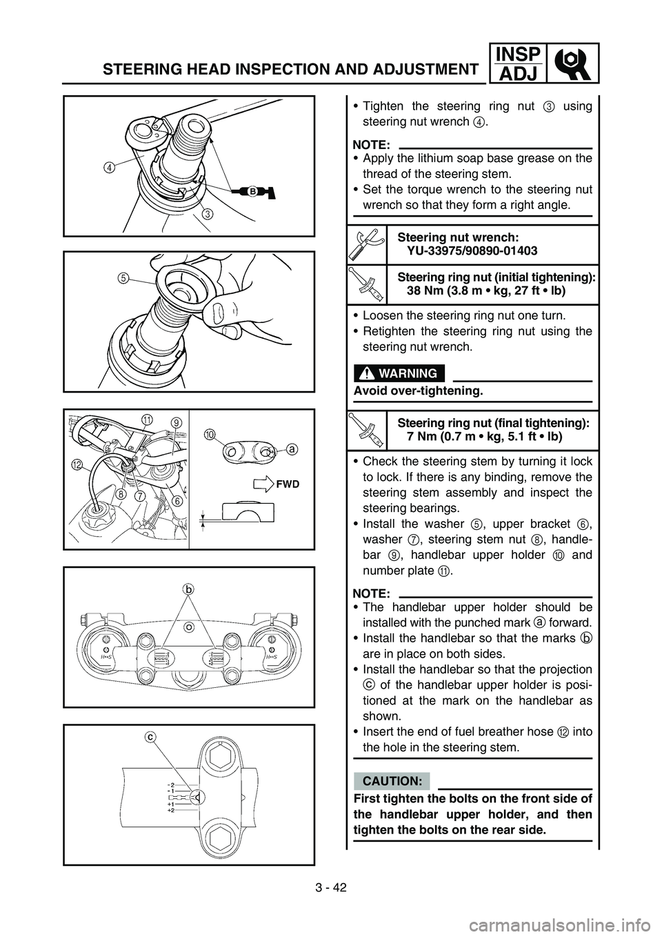YAMAHA YZ250F 2006 Owners Manual 3 - 42
INSP
ADJ
STEERING HEAD INSPECTION AND ADJUSTMENT
Tighten the steering ring nut 3 using
steering nut wrench 4.
NOTE:
Apply the lithium soap base grease on the
thread of the steering stem.
Set YAMAHA YZ250F 2006 Owners Manual 3 - 42
INSP
ADJ
STEERING HEAD INSPECTION AND ADJUSTMENT
Tighten the steering ring nut 3 using
steering nut wrench 4.
NOTE:
Apply the lithium soap base grease on the
thread of the steering stem.
Set