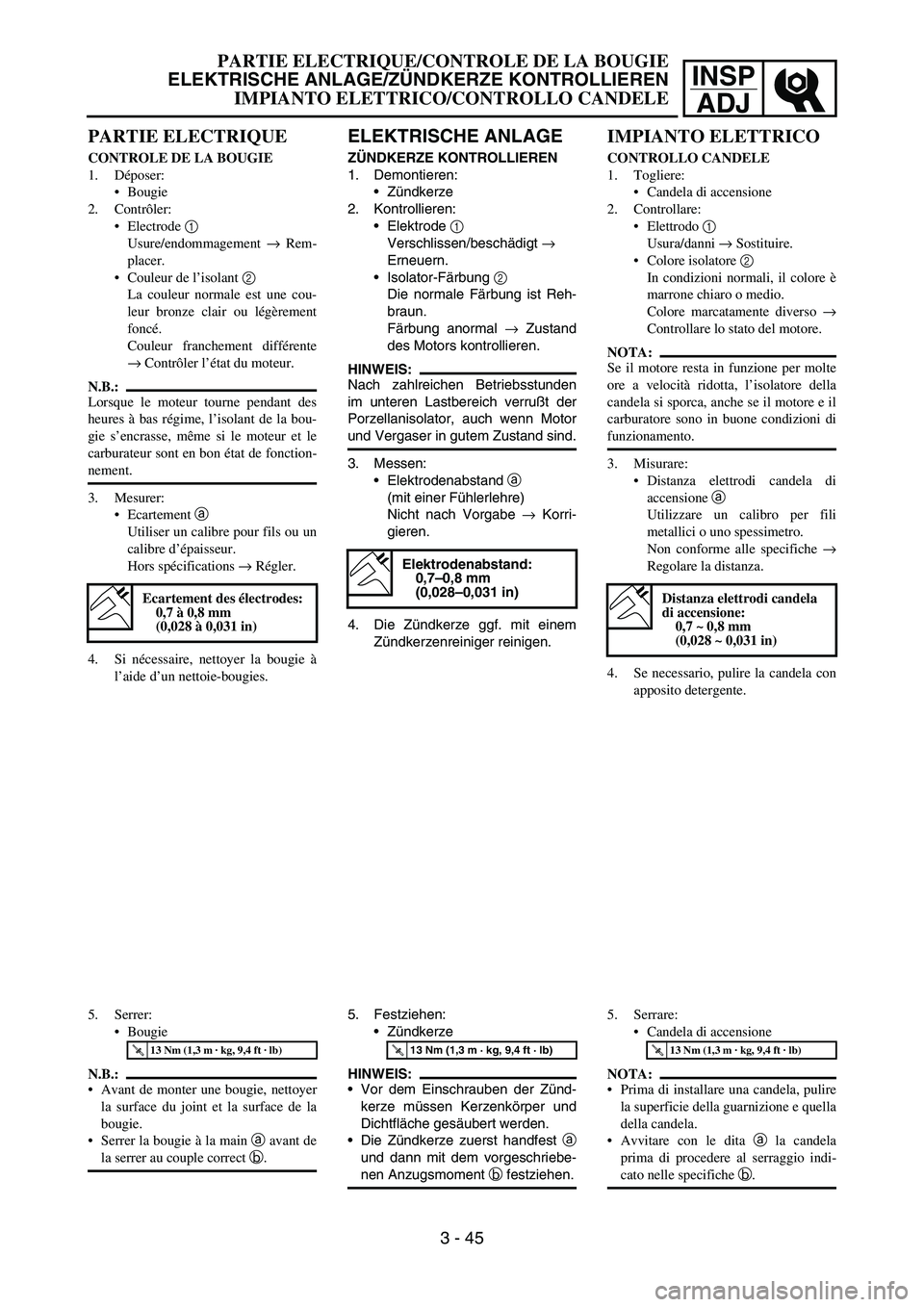 YAMAHA YZ250F 2006 Owners Manual INSP
ADJ
ELEKTRISCHE ANLAGE
ZÜNDKERZE KONTROLLIEREN
1. Demontieren:
Zündkerze
2. Kontrollieren:
Elektrode 1
Verschlissen/beschädigt →
Erneuern.
Isolator-Färbung 2
Die normale Färbung ist YAMAHA YZ250F 2006 Owners Manual INSP
ADJ
ELEKTRISCHE ANLAGE
ZÜNDKERZE KONTROLLIEREN
1. Demontieren:
Zündkerze
2. Kontrollieren:
Elektrode 1
Verschlissen/beschädigt →
Erneuern.
Isolator-Färbung 2
Die normale Färbung ist